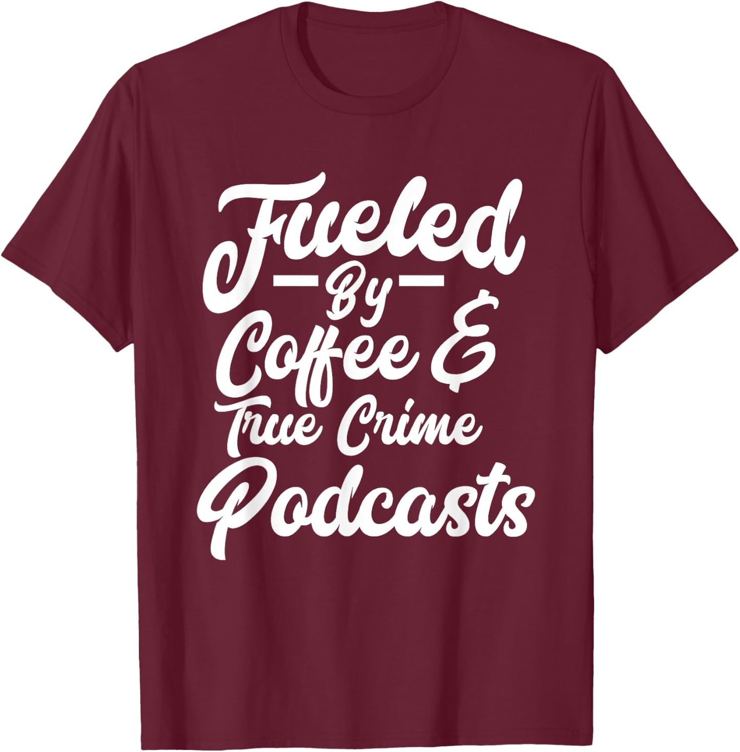 Funny Fueled By Coffee & True Crime Podcasts Junkie T-Shirt - T-Shirt | Maroon