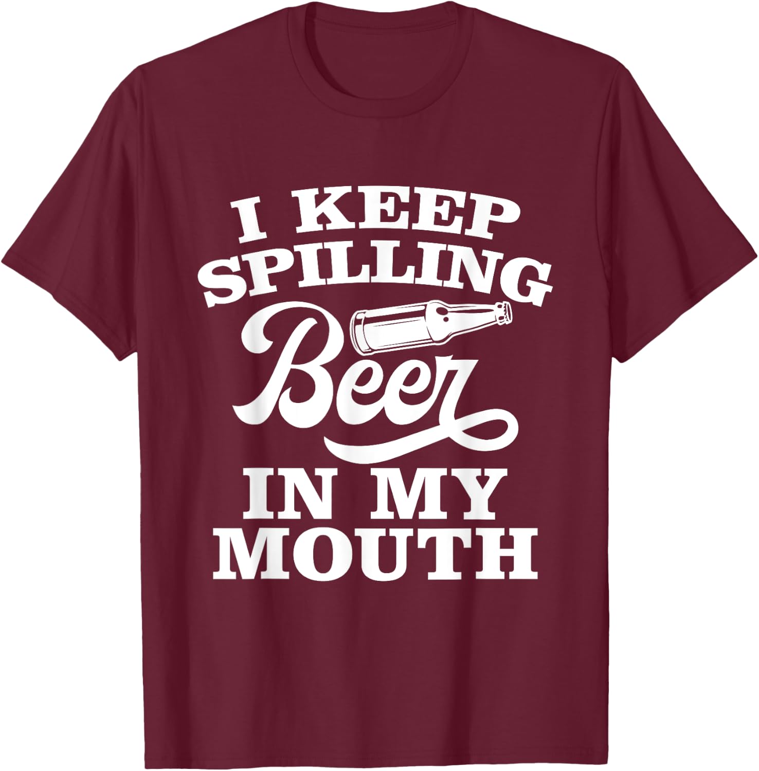 I Keep Spilling Beer In My Mouth Funny Day Drinking Beer T-Shirt - T-Shirt | Maroon
