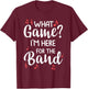 What Game? I'm Here For The Band Marching Band Gift T-Shirt - T-Shirt | Maroon