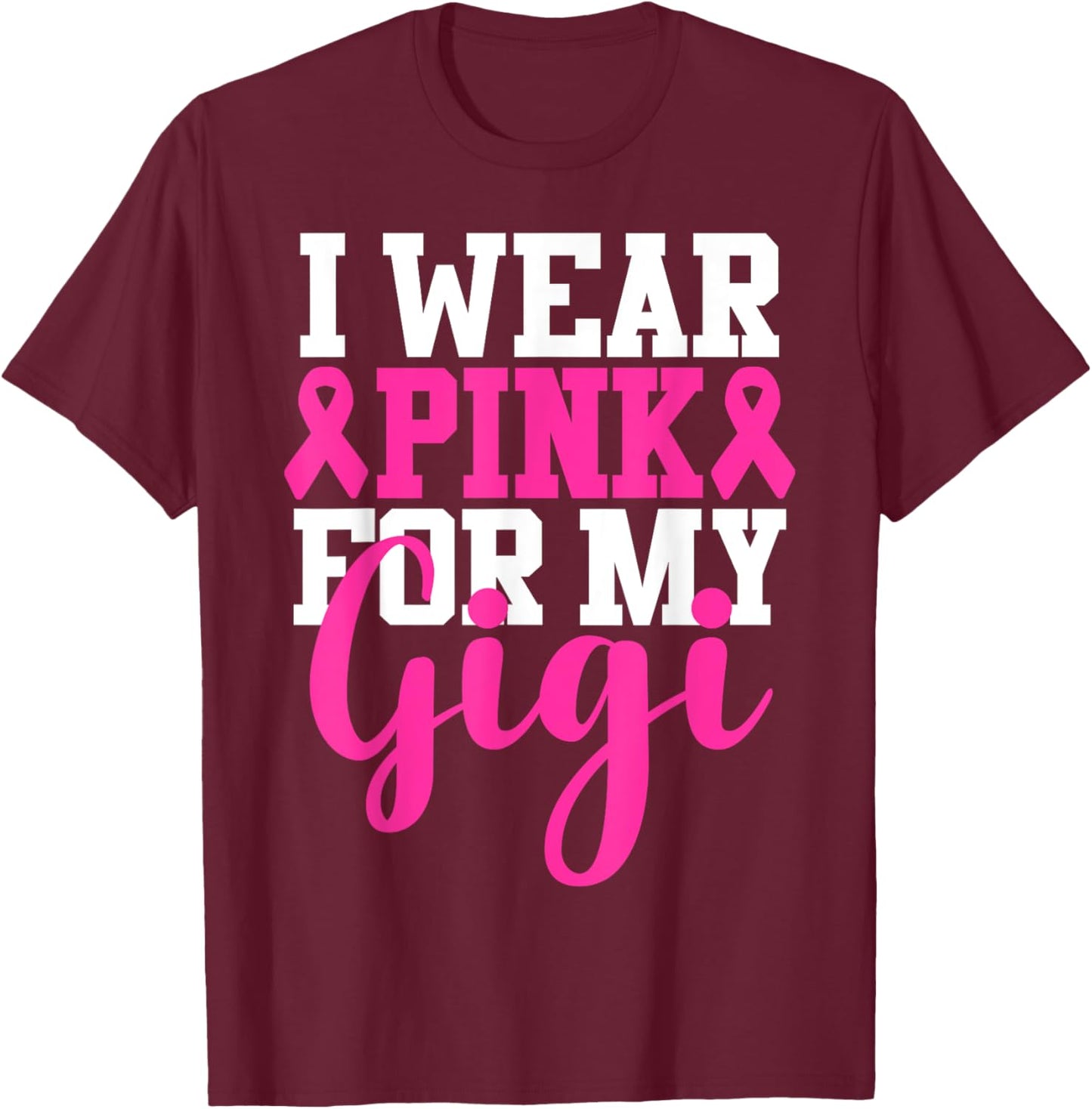 I Wear Pink For My Gigi Breast Cancer Awareness T-Shirt - T-Shirt | Maroon