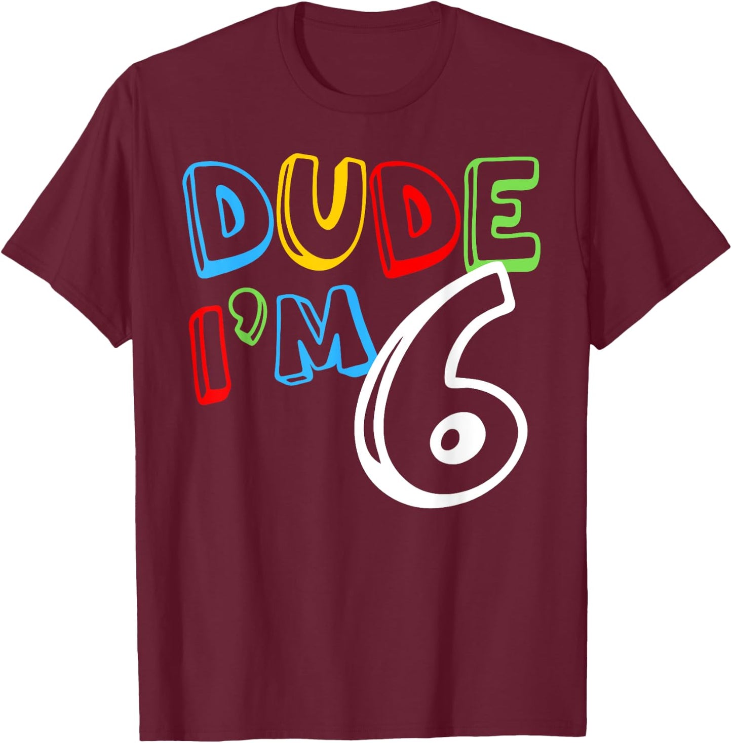 Dude I'm 6 Year Old It's My 6th Birthday Kid Happy Playful T-Shirt - T-Shirt | Maroon