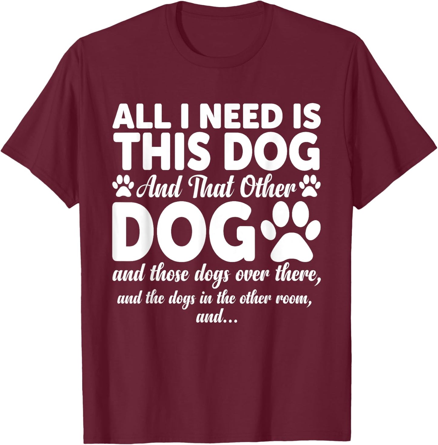 All I Need Is This Dog and That Other Dogs Funny Dog Lovers Women Girls Kids T-Shirt - T-Shirt | Maroon