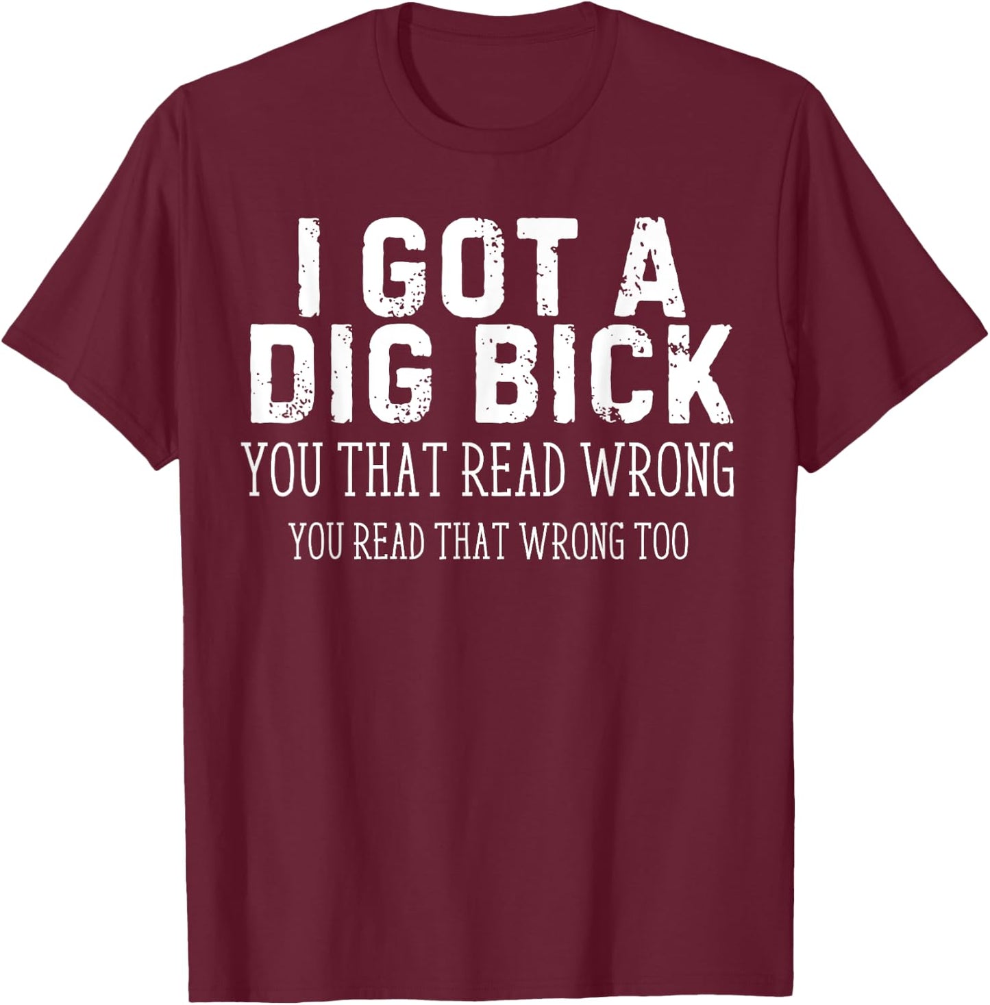 Funny Saying I Got a Dig Bick Adult Humor Joke Women Men T-Shirt - T-Shirt | Maroon