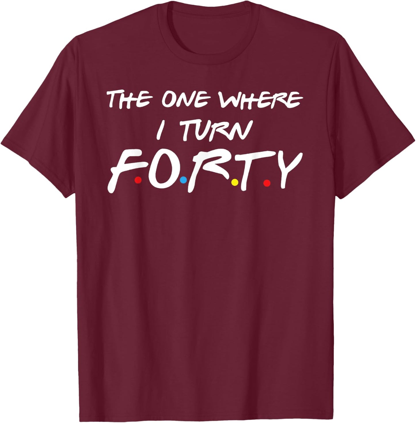 The One Where I Turn Forty T-Shirt - T-Shirt | Maroon