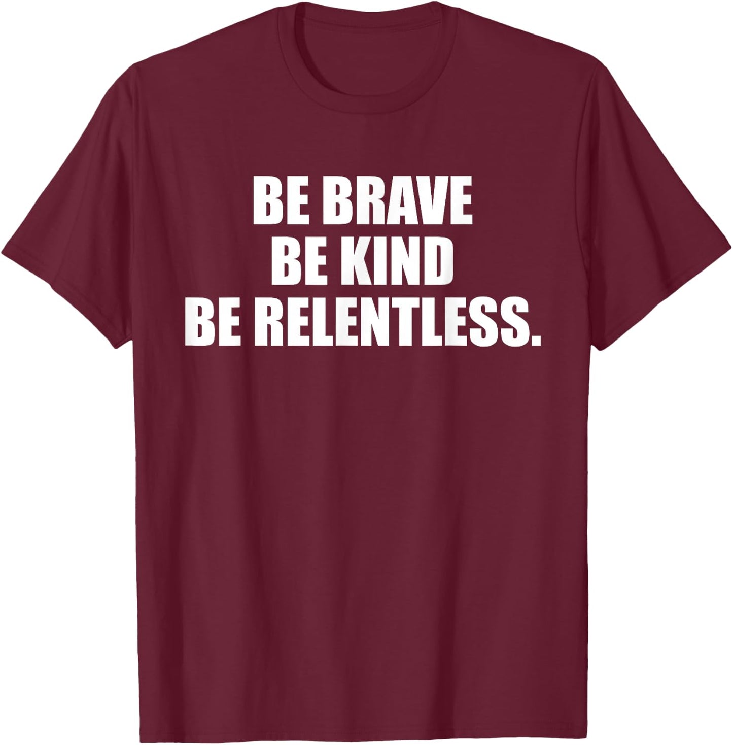 Be Brave, Kind, Relentless. T-Shirt - T-Shirt | Maroon
