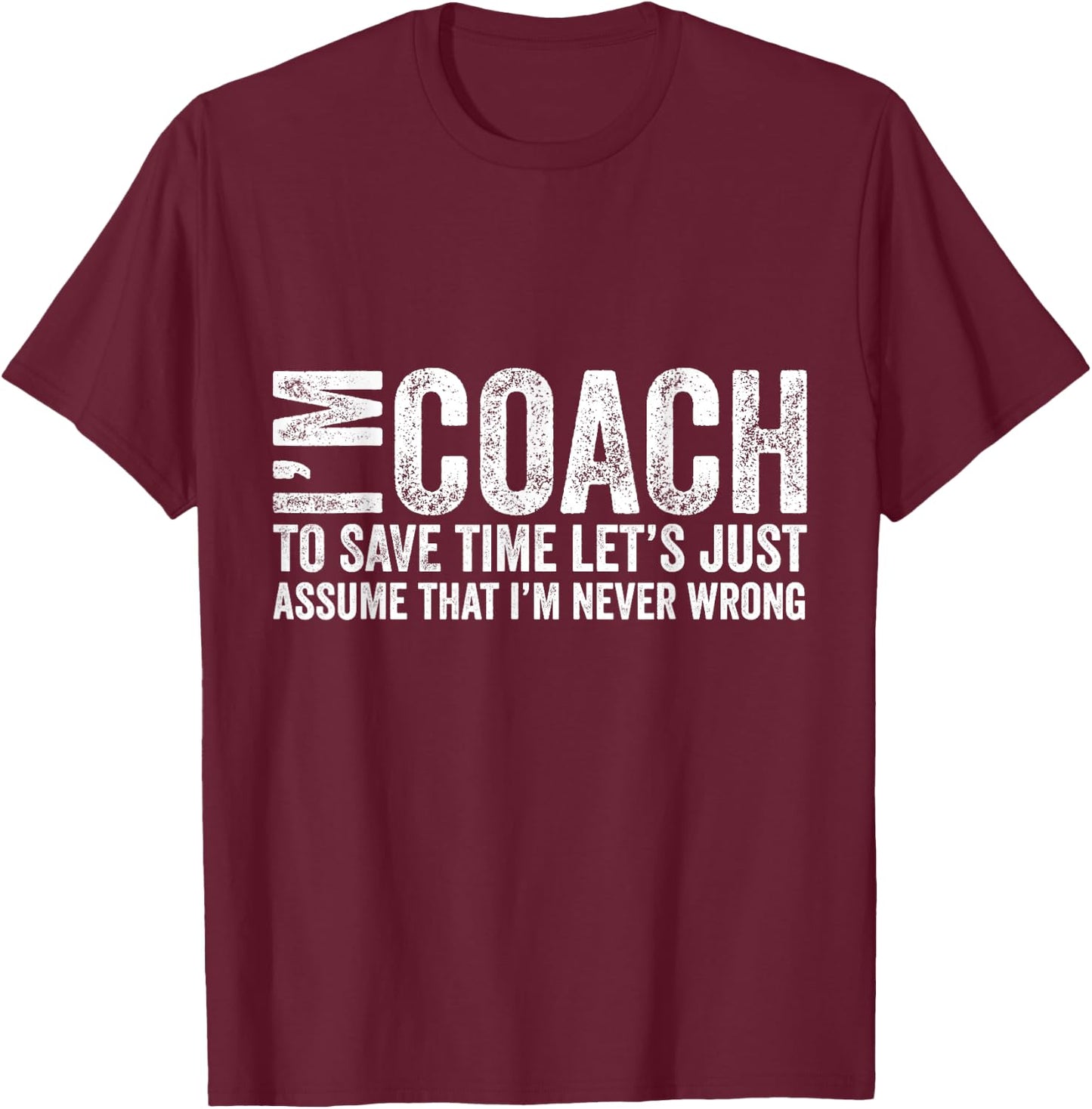 I'm Coach To Save Time Let's Just Assume I'm Never Wrong T-Shirt - T-Shirt | Maroon