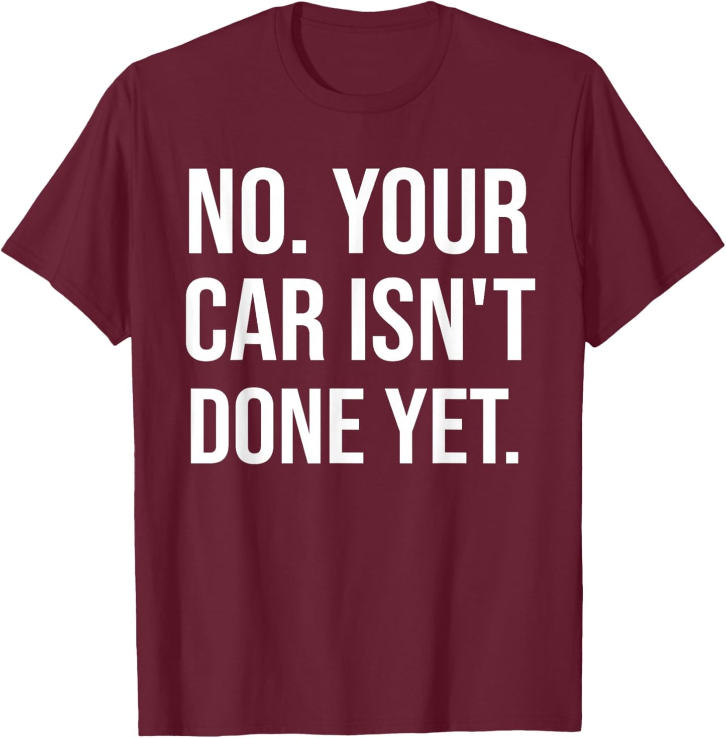 No Your Car Isn't Done Yet Funny Auto Mechanic Gag Gift T-Shirt - T-Shirt | Maroon
