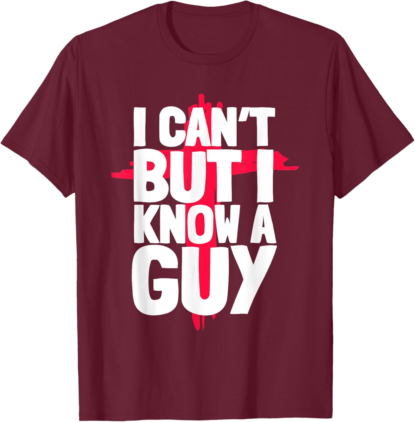 Funny I Can't But I Know a Guys Humor T-Shirt - T-Shirt | Maroon