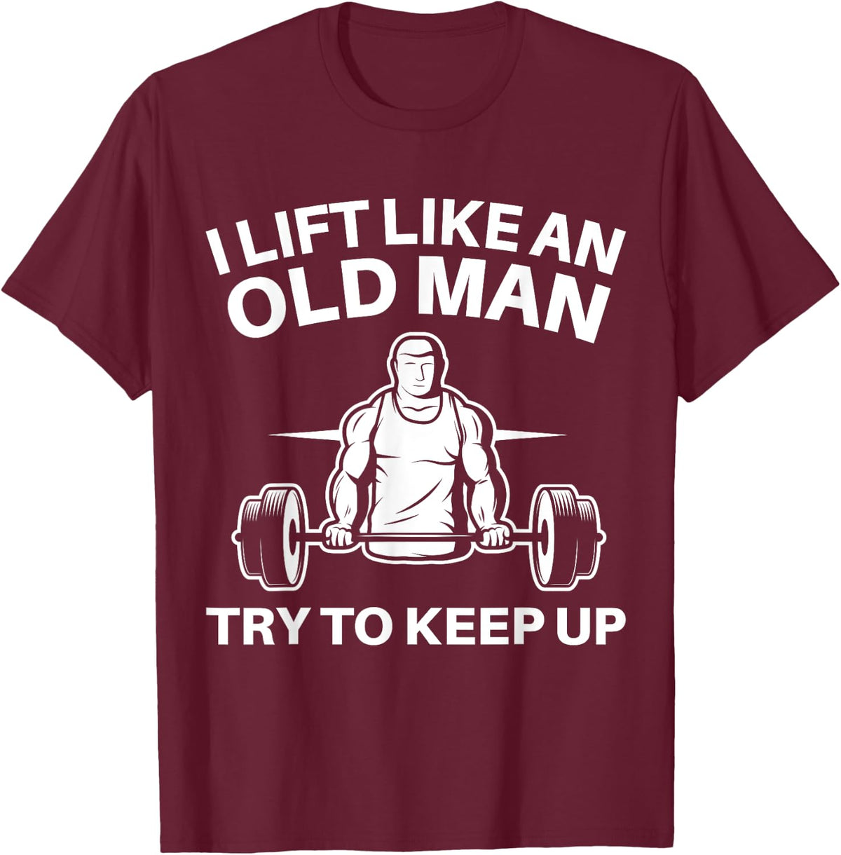 I Lift Like An Old Man Try To Keep Up Weightlifter T-Shirt - T-Shirt | Maroon