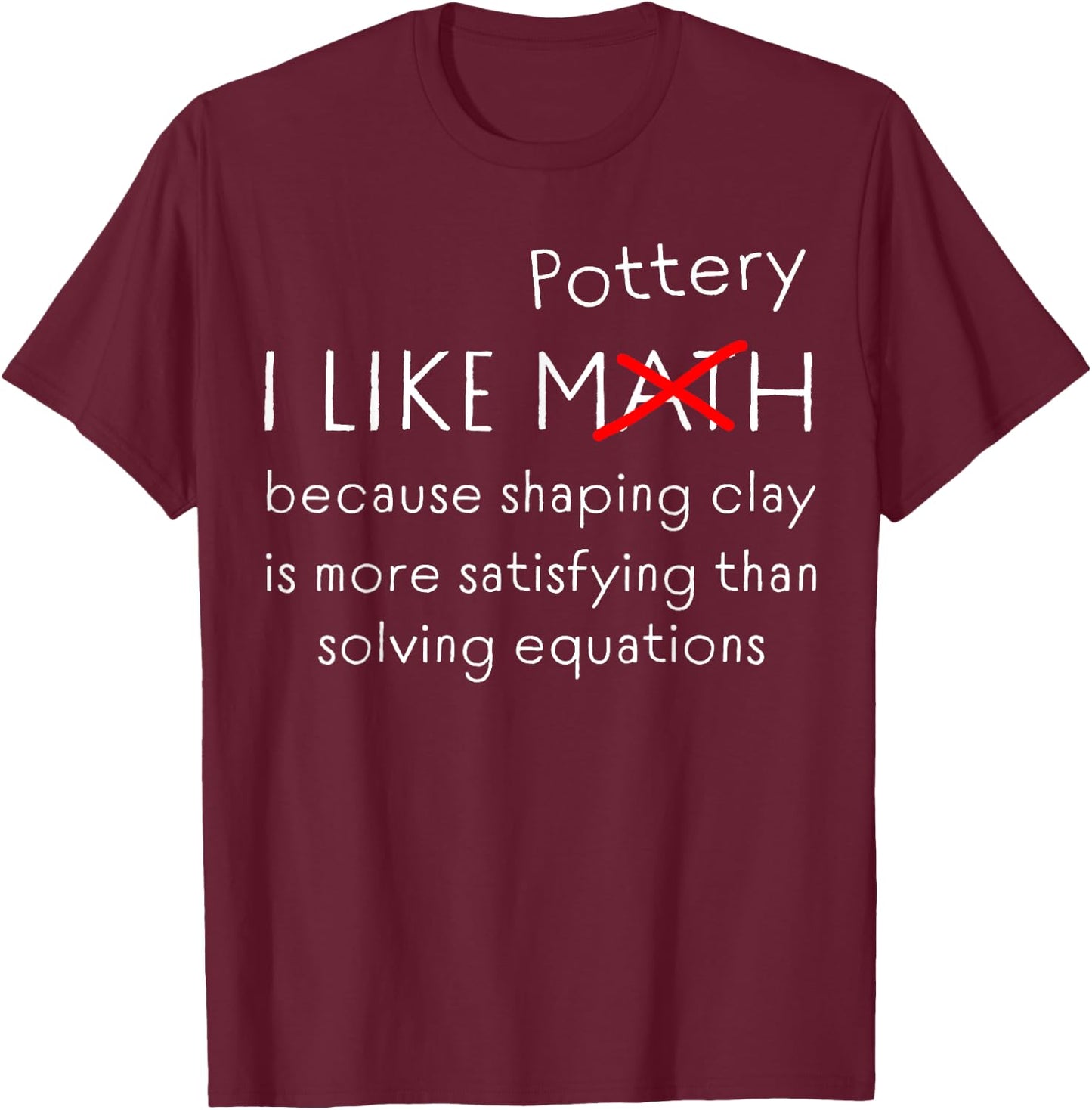 Funny Pottery Over Math Humor Clay Shaping vs Numbers Quote T-Shirt - T-Shirt | Maroon