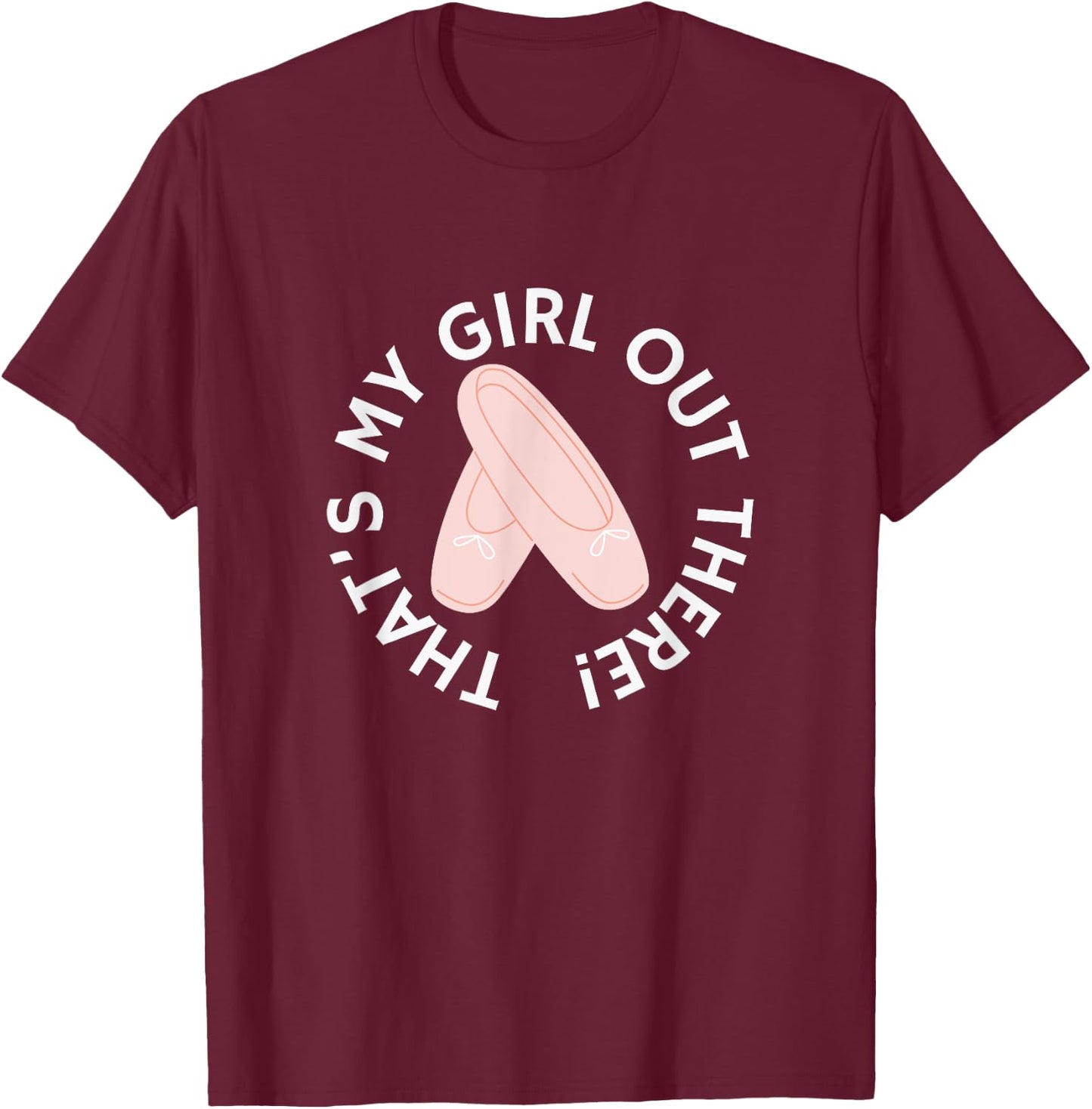 THAT'S MY GIRL OUT THERE Ballet Dance Mom Dad Recital Pointe T-Shirt - T-Shirt | Maroon