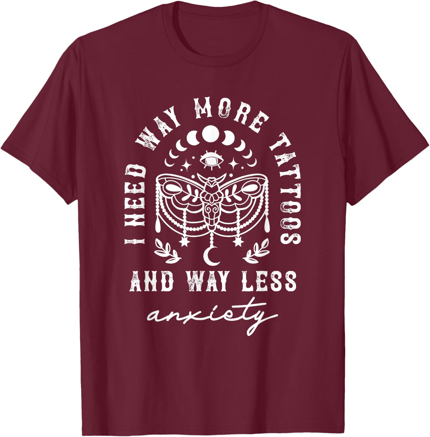 I Need Way More Tattoos And Way Less Anxiety Sarcasm T-Shirt - T-Shirt | Maroon