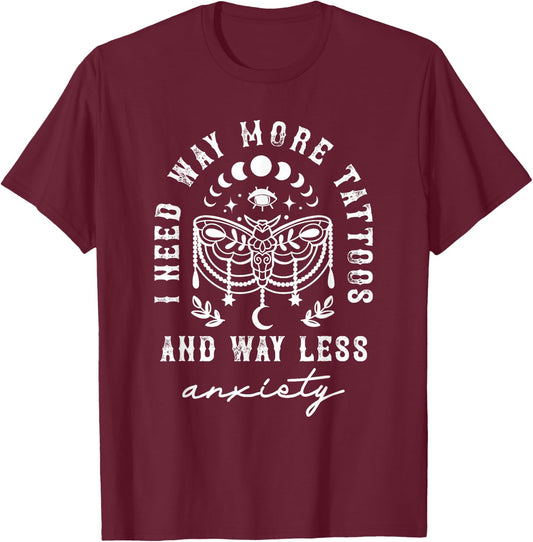 I Need Way More Tattoos And Way Less Anxiety Sarcasm T-Shirt - T-Shirt | Maroon