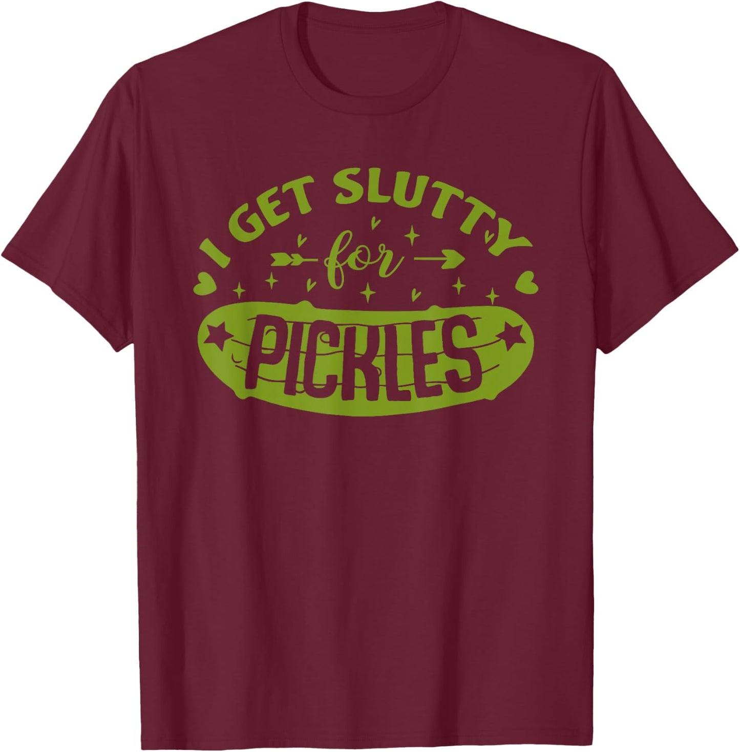 Pickle Lover Slut I Get Slutty For Pickles Funny T-Shirt - T-Shirt | Maroon