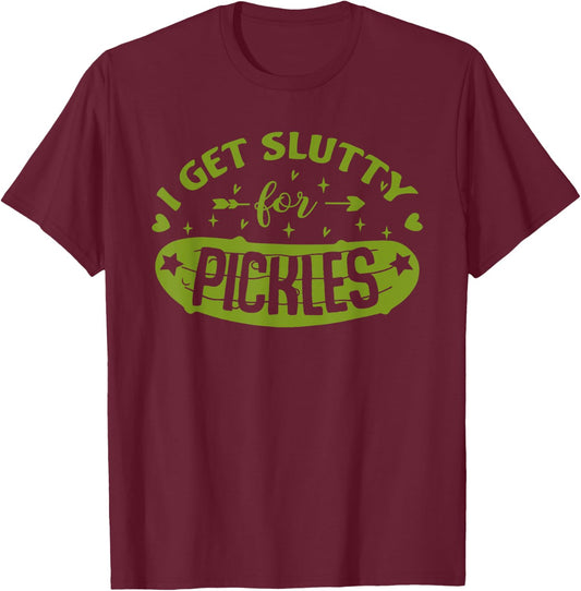 Pickle Lover Slut I Get Slutty For Pickles Funny T-Shirt - T-Shirt | Maroon