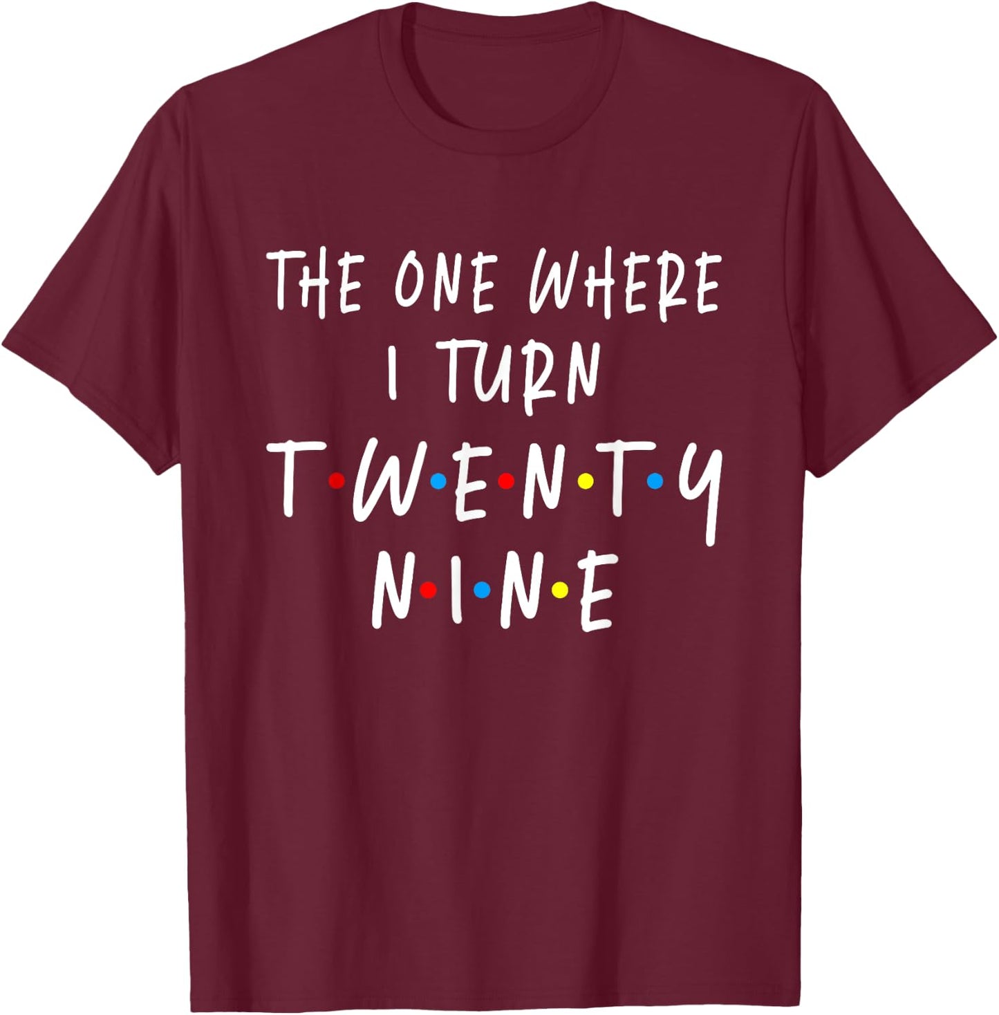 The One Where I Turn Twenty Nine 29 Years Old 29th Birthday T-Shirt - T-Shirt | Maroon
