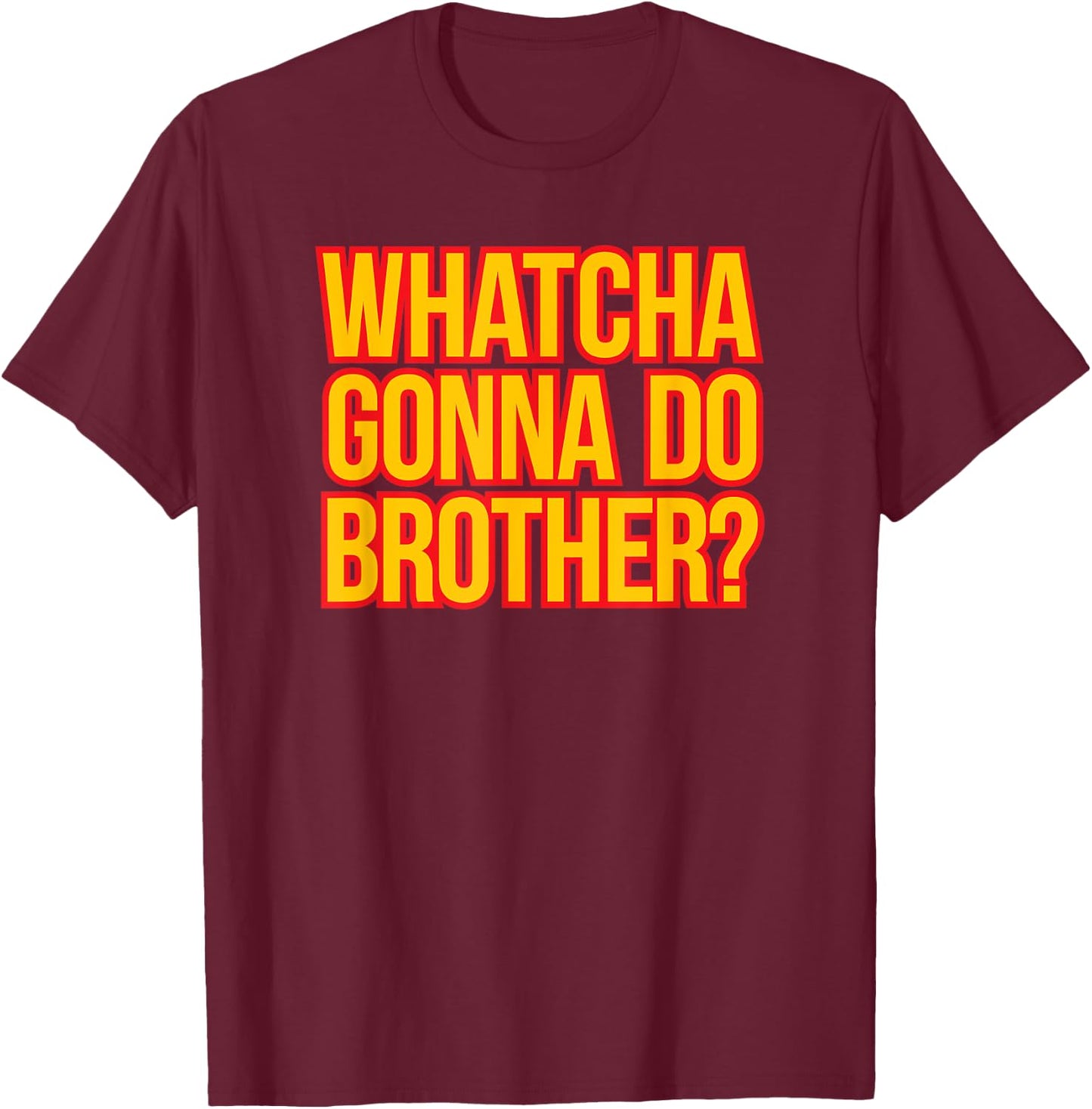 WHATCHA GONNA DO BROTHER - 80s wrestling fan hell yeah bro T-Shirt - T-Shirt | Maroon