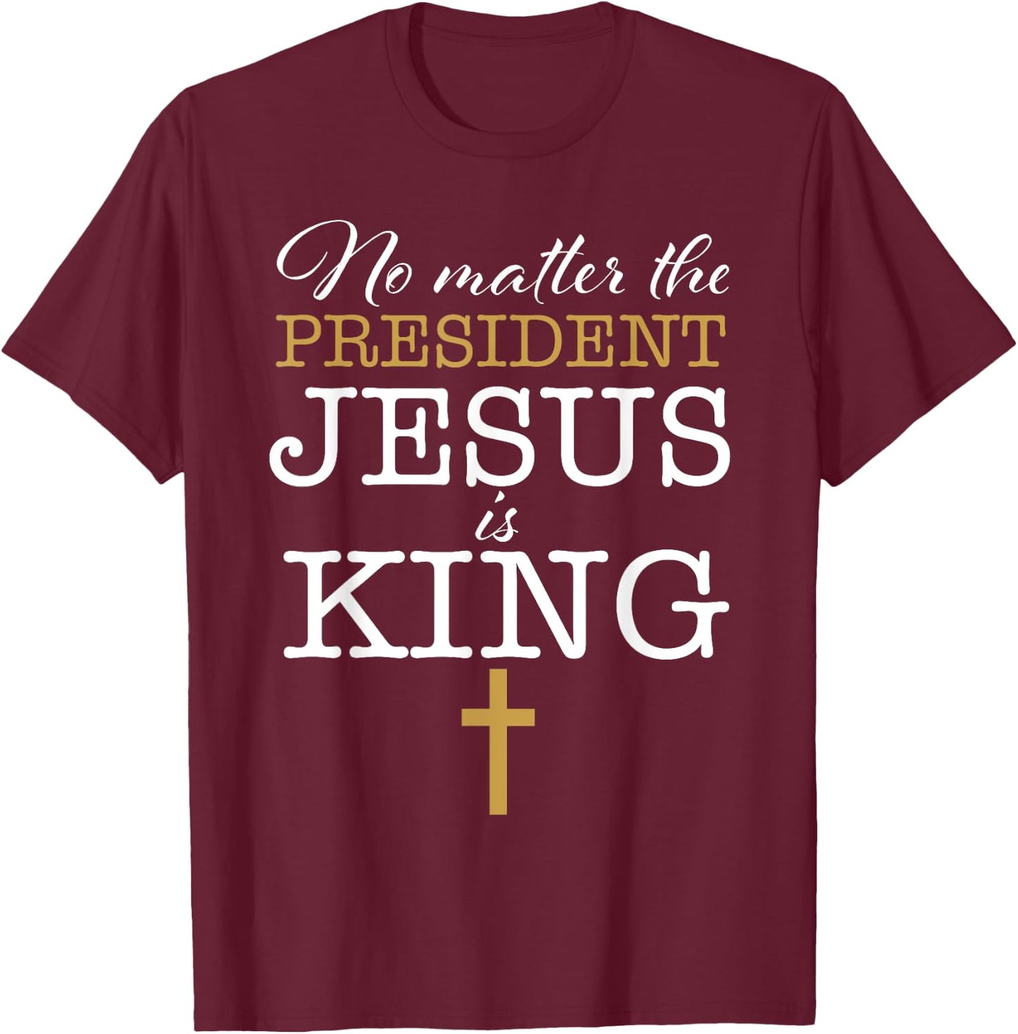 Jesus Is King No Matter The President Election 24 Christian T-Shirt - T-Shirt | Maroon
