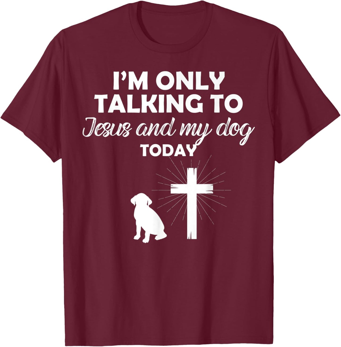 I'm Only Talking To Jesus And My Dog Today Funny Dog Owner T-Shirt - T-Shirt | Maroon