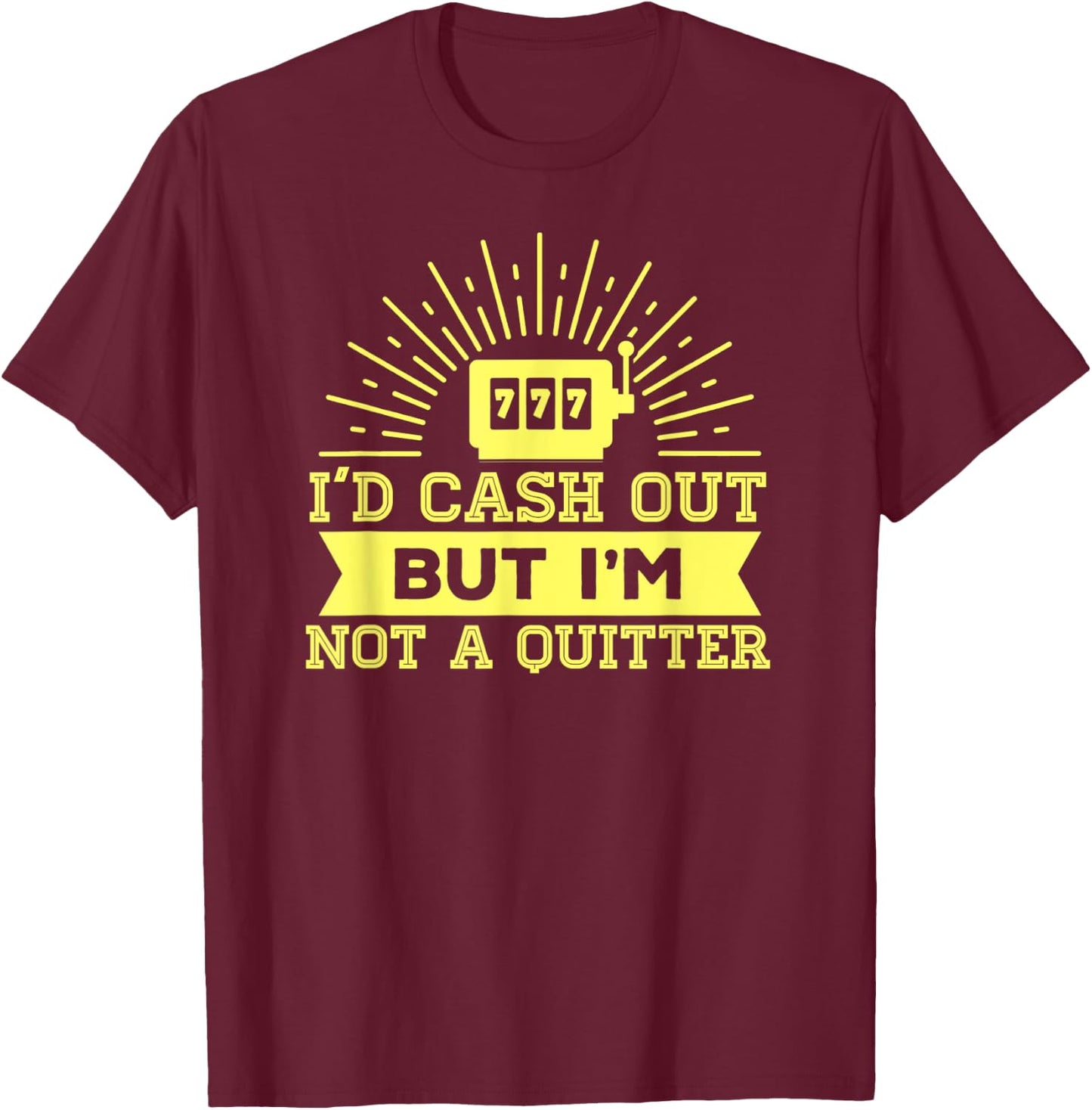 I'd Cash Out But I'm Not A Quitter 777 Slot Machine Gear T-Shirt - T-Shirt | Maroon