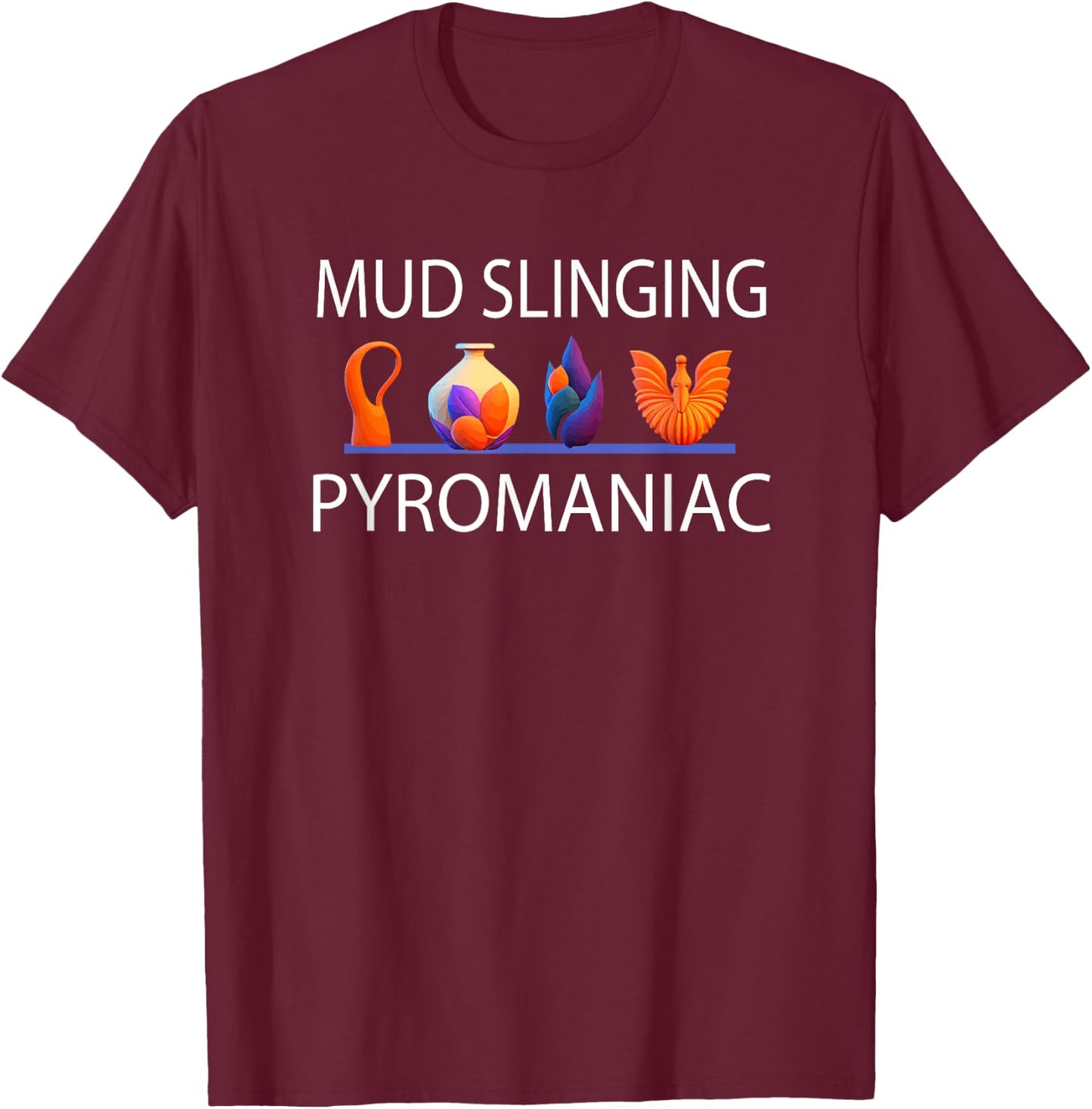Pottery Pyromaniac Mud Slinging Funny Ceramics T-Shirt - T-Shirt | Maroon