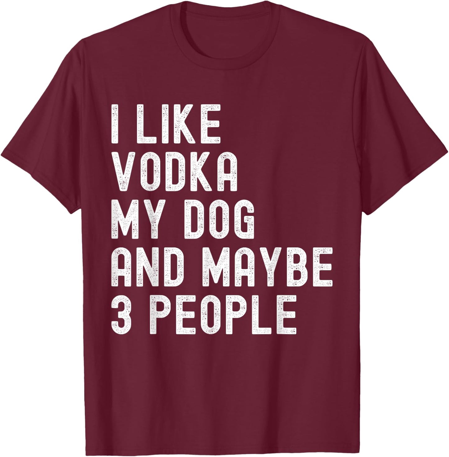 I Like Vodka My Dog And Maybe 3 People Funny Humor Quotes T-Shirt - T-Shirt | Maroon