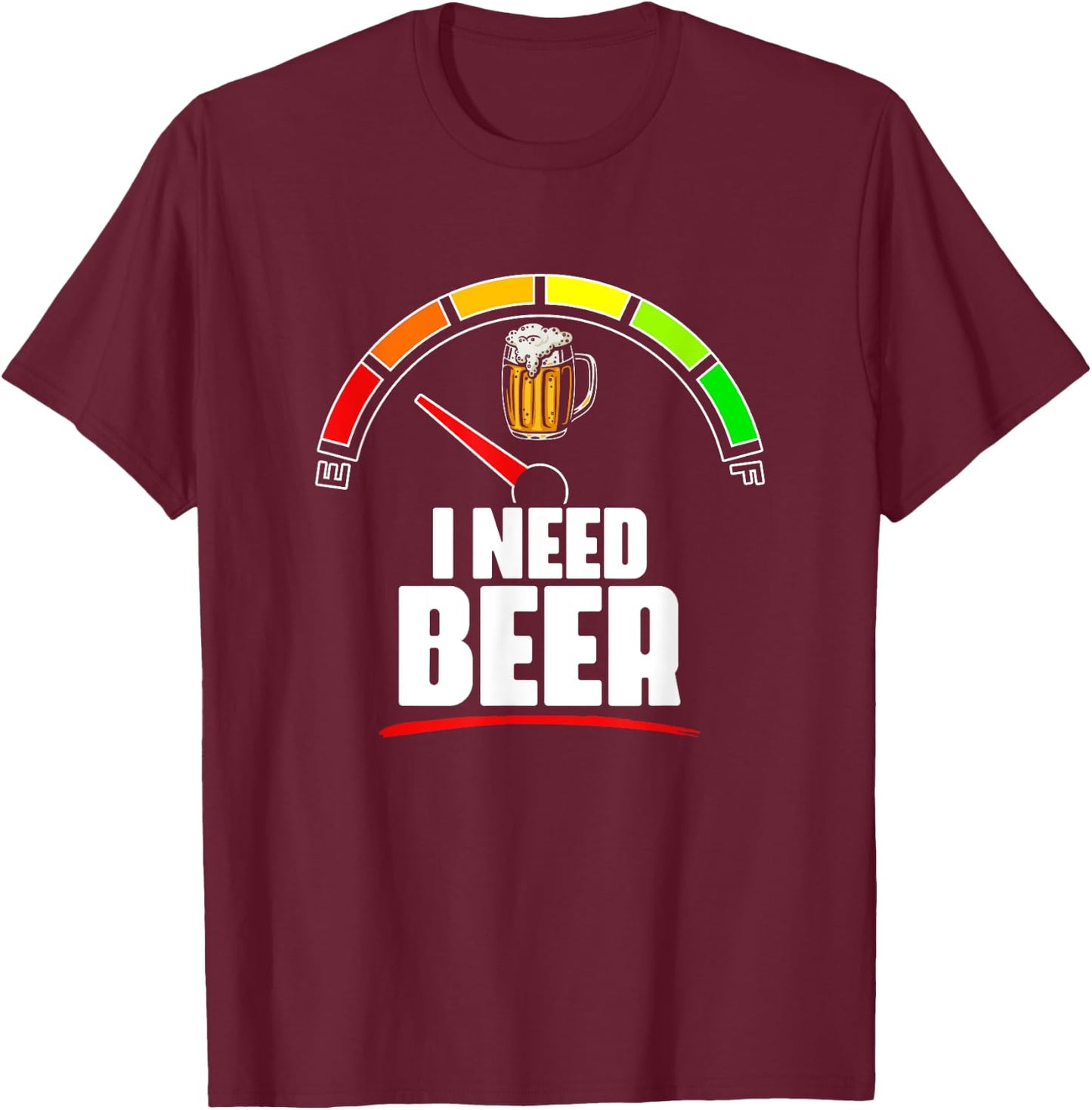 I Need Beer- Beer Fuel Meter Fuel Gauge Beer Drinker T-Shirt - T-Shirt | Maroon