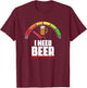 I Need Beer- Beer Fuel Meter Fuel Gauge Beer Drinker T-Shirt - T-Shirt | Maroon