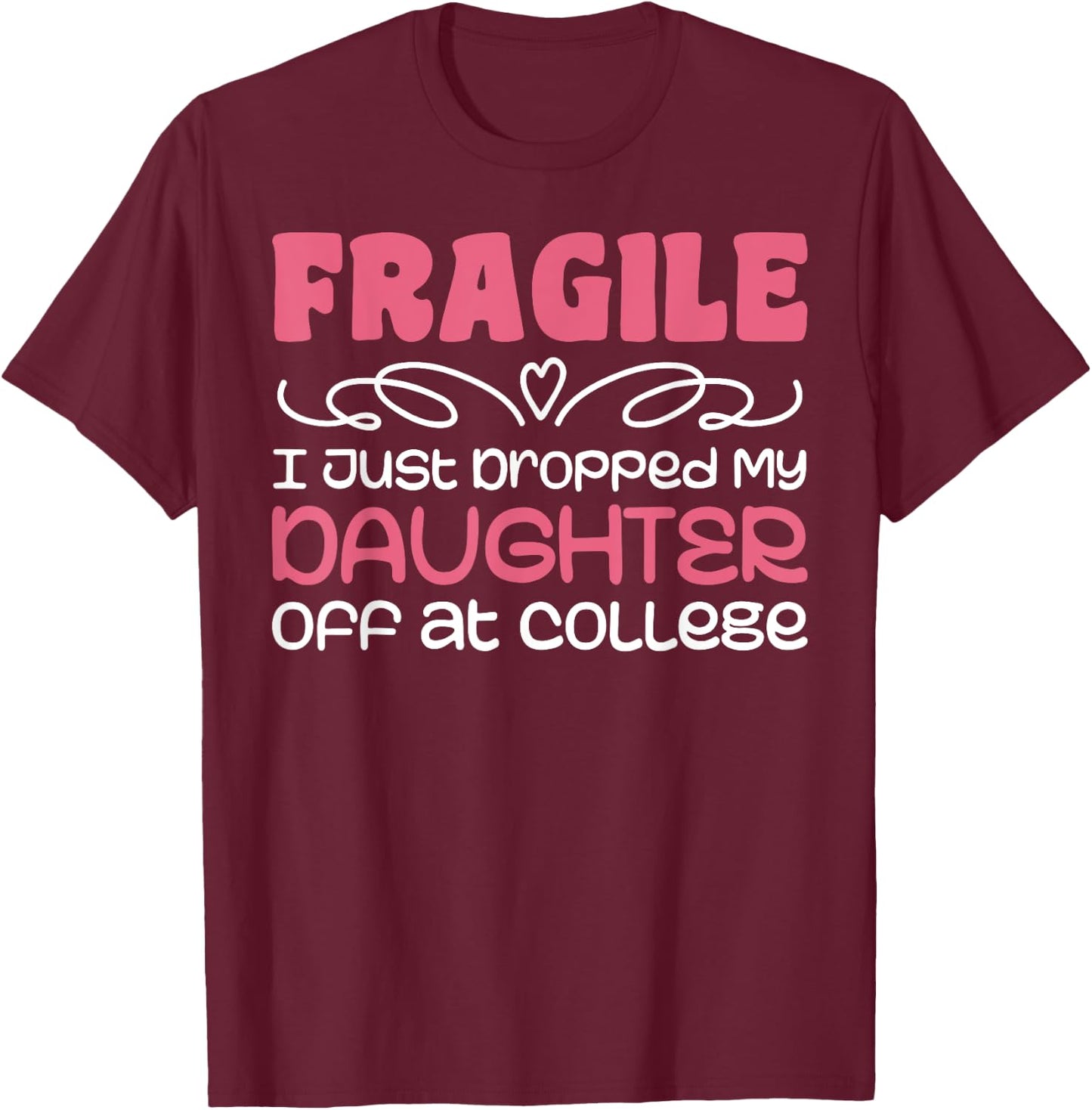 Fragile Just Dropped My Daughter At College Drop Off Moms T-Shirt - T-Shirt | Maroon