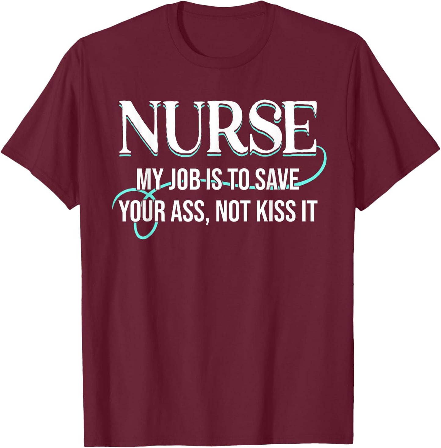 Funny Saying Nurse My Job Is To Save Your Ass Not Kiss It T-Shirt - T-Shirt | Maroon