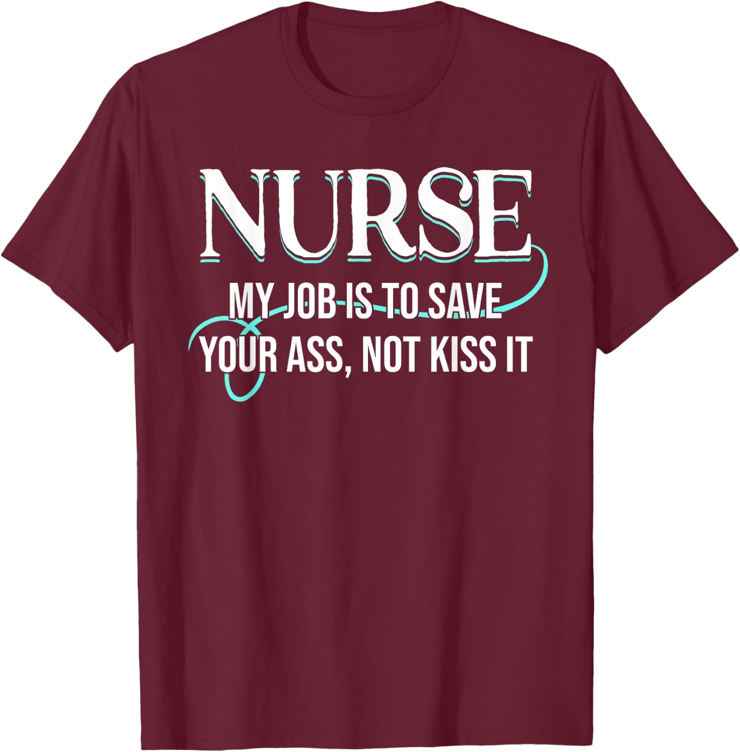 Funny Saying Nurse My Job Is To Save Your Ass Not Kiss It T-Shirt - T-Shirt | Maroon