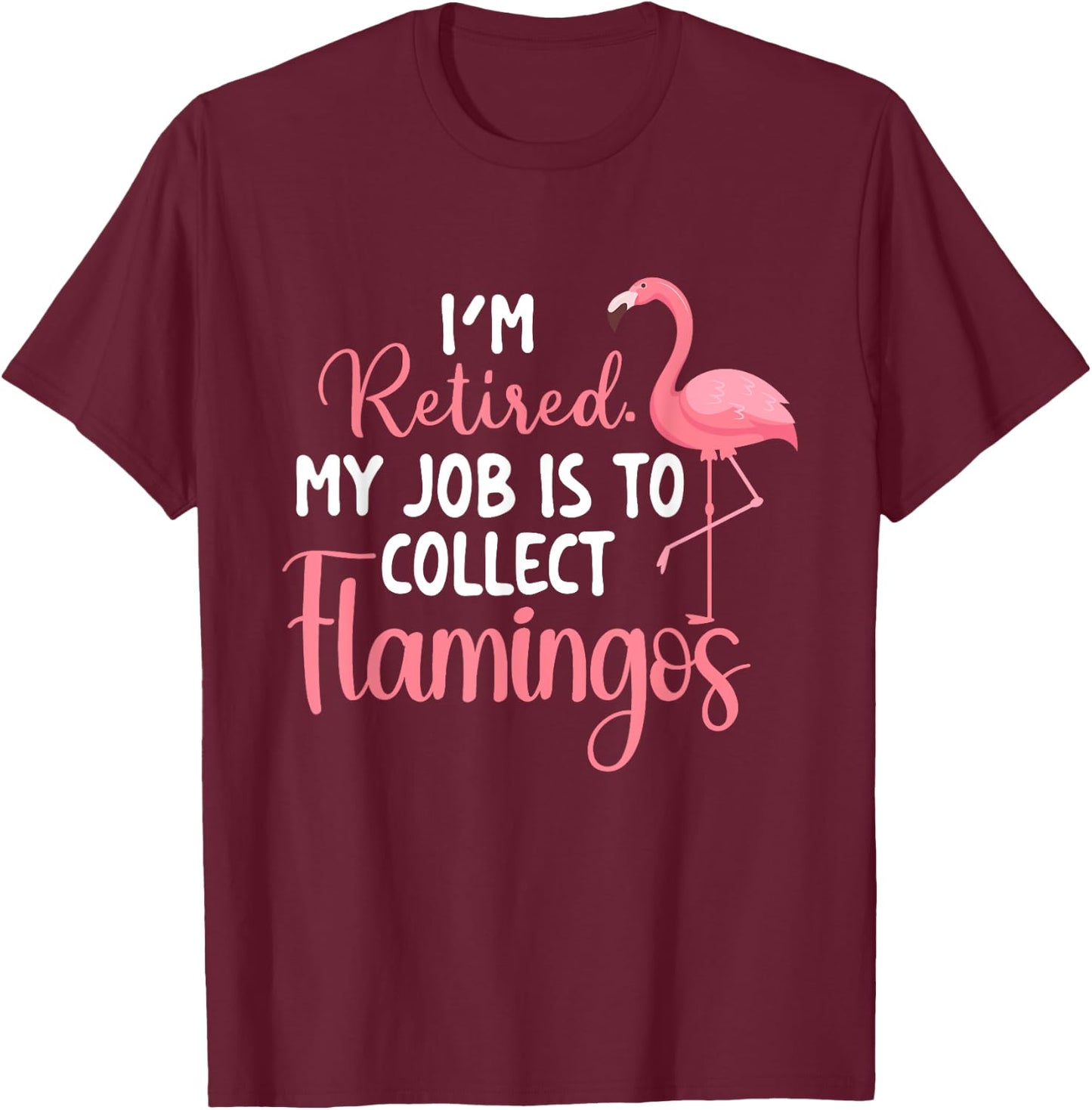 I'm Retired My Job Is To Collect Flamingos - Flamingo Lover T-Shirt - T-Shirt | Maroon