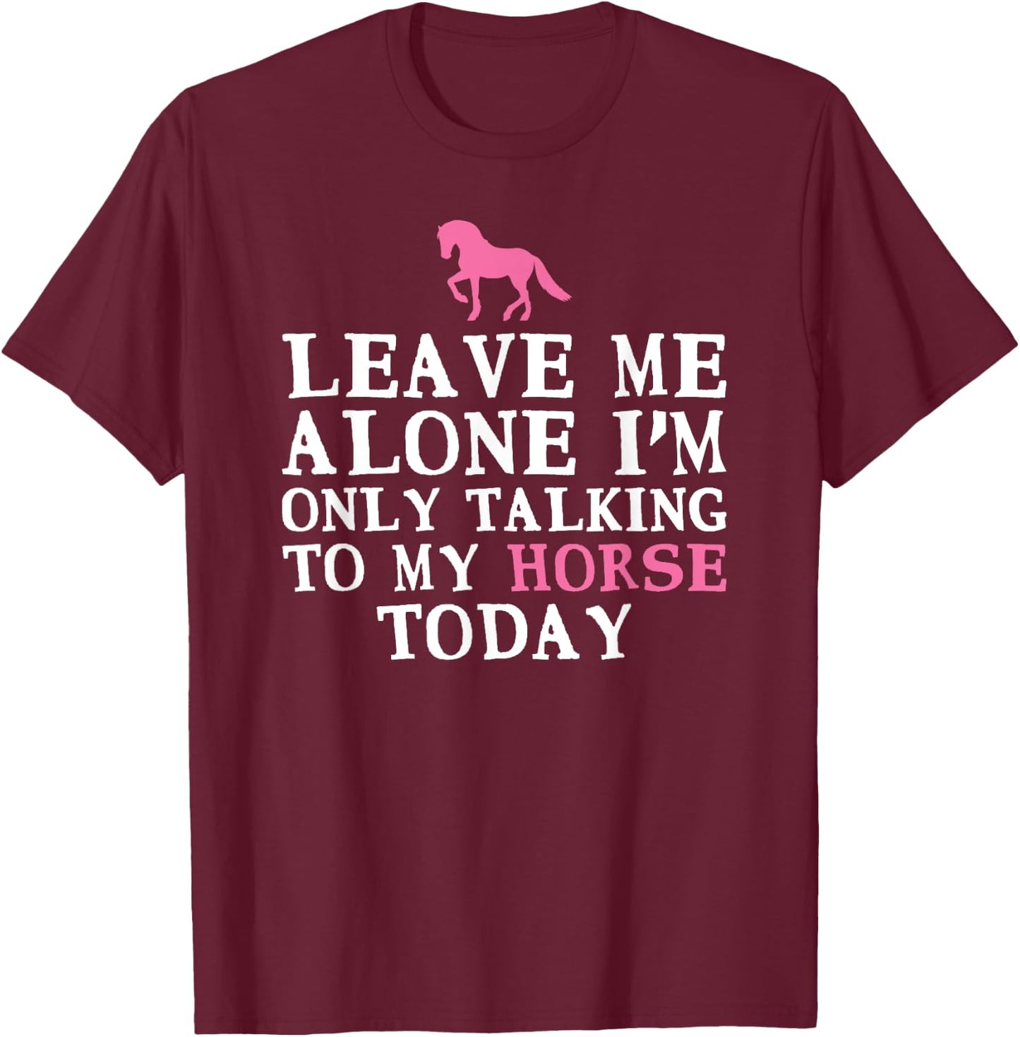 Leave Me Alone I'm only Talking to my Horse today T-Shirt - T-Shirt | Maroon