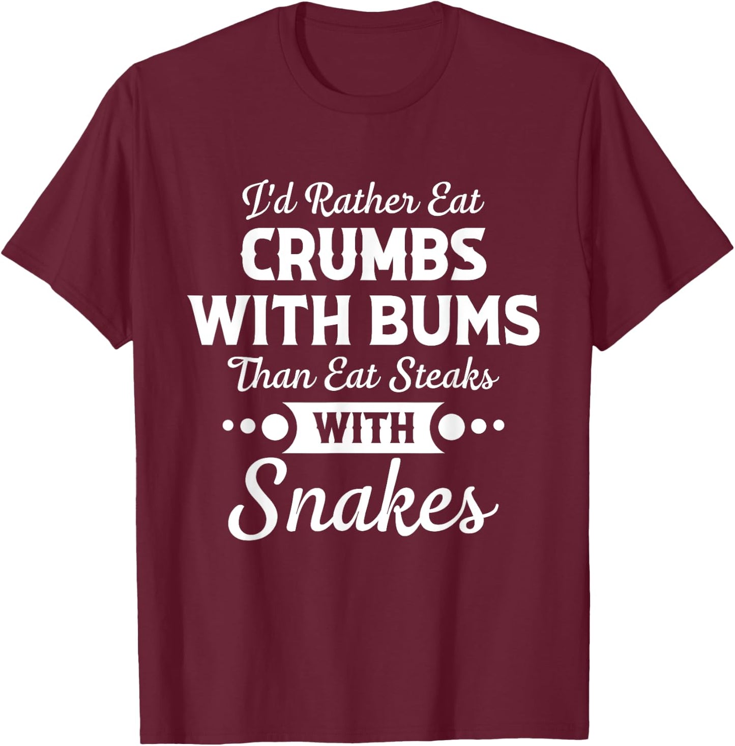 I'd Rather Eat Crumbs With Bums Than Eat Steaks With Snakes T-Shirt - T-Shirt | Maroon