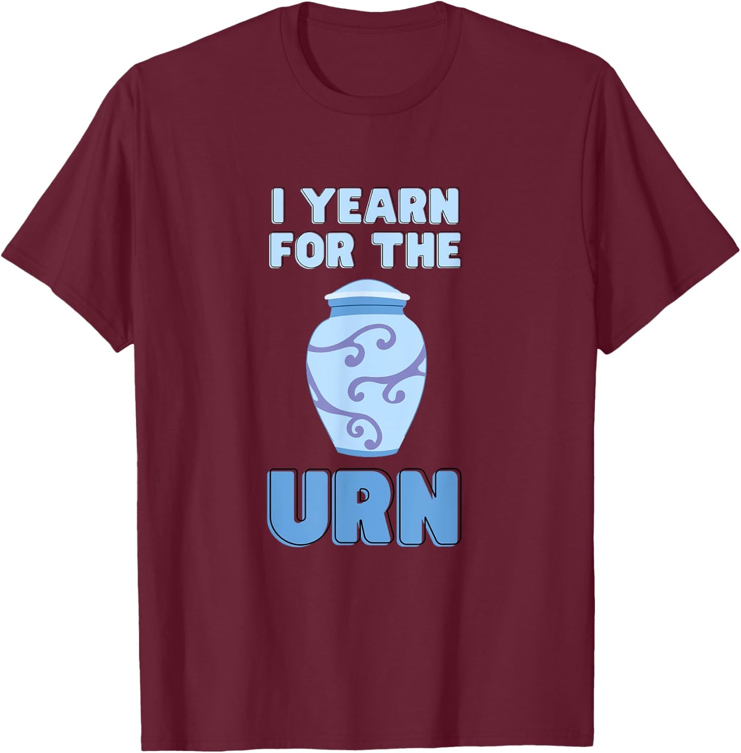 I Yearn For The Urn Funny Senior Lifestyle Sarcastic Joke T-Shirt - T-Shirt | Maroon