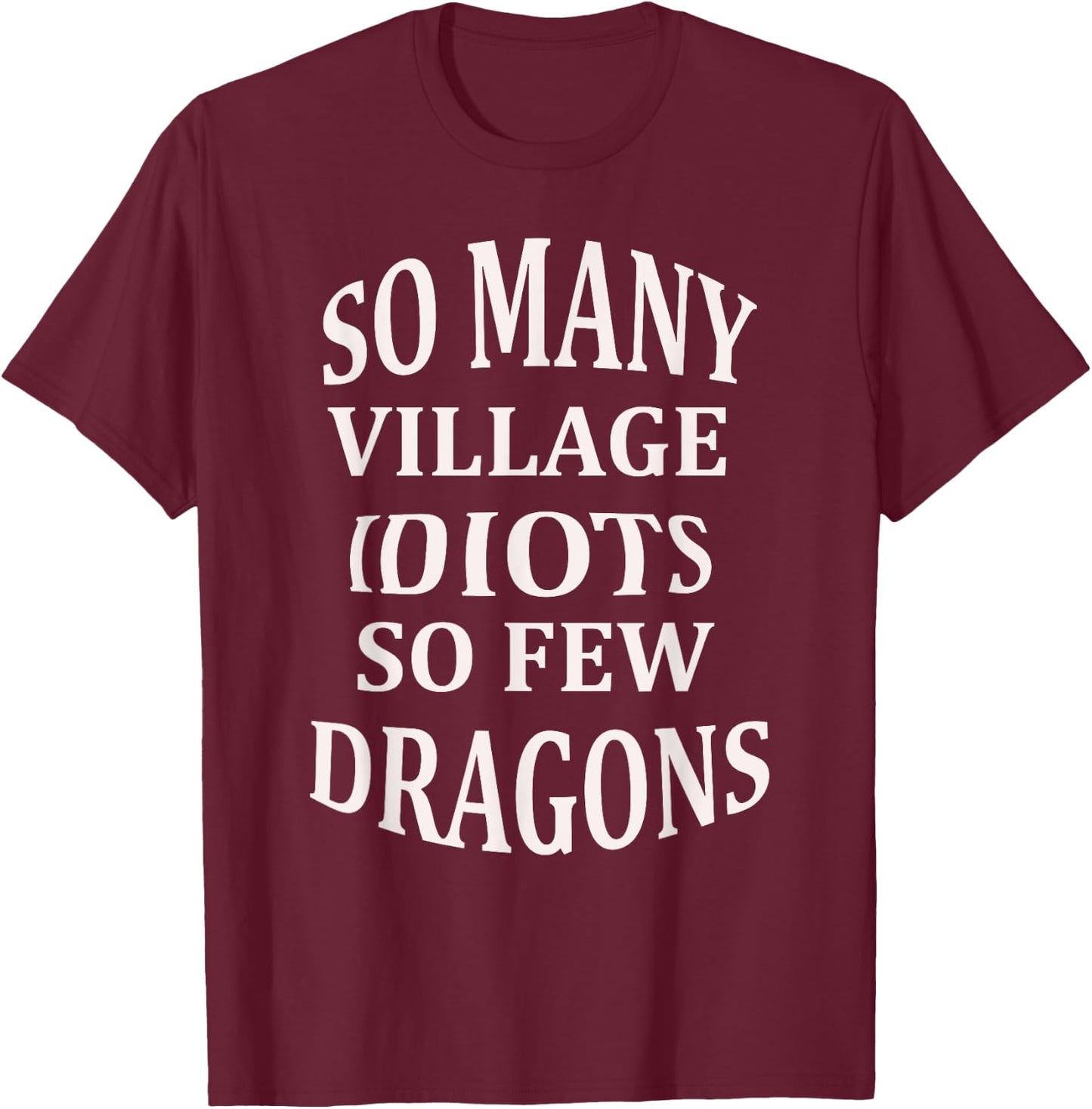So Many Village Idiots So Few Dragons Sarcastic T-Shirt - T-Shirt | Maroon