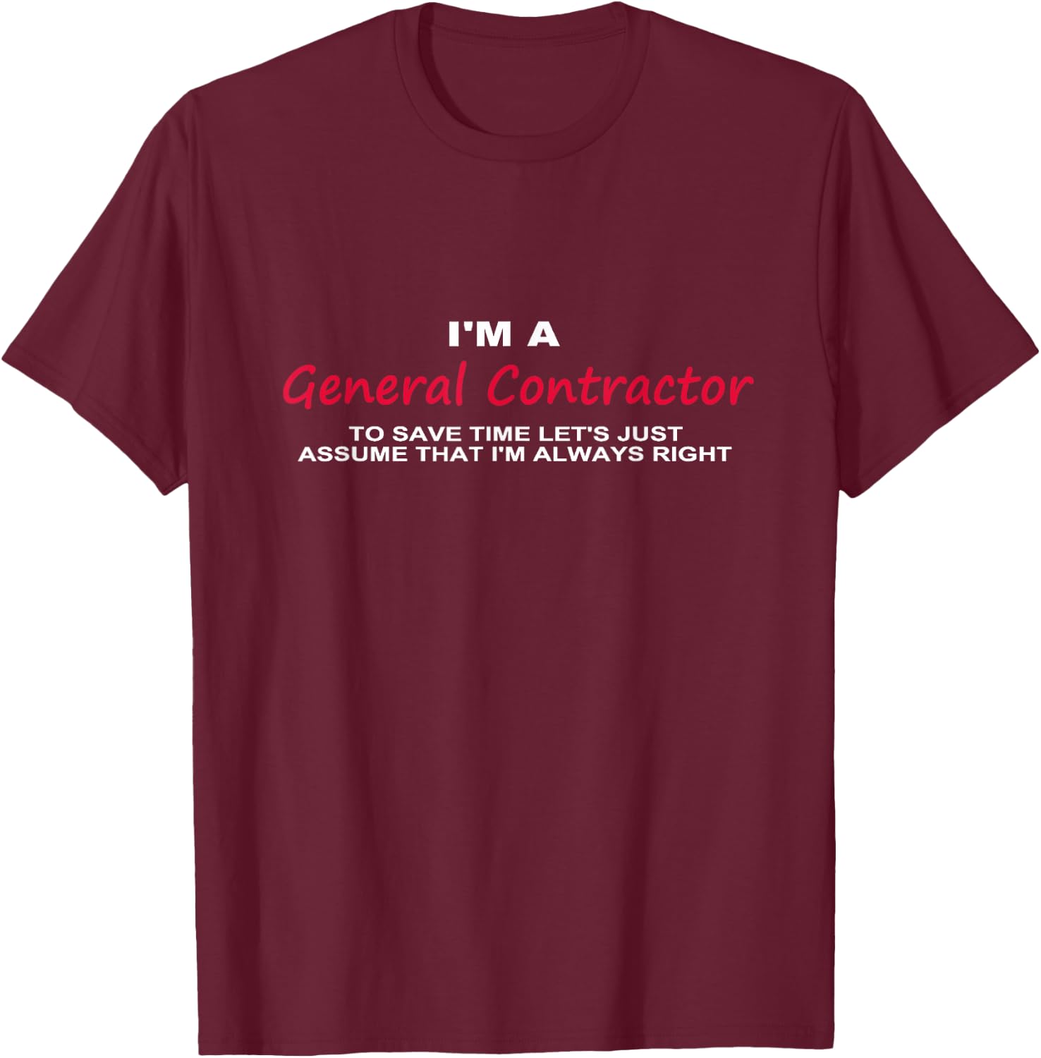 I'm a General Contractor Funny re Always Being Right T-Shirt - T-Shirt | Maroon