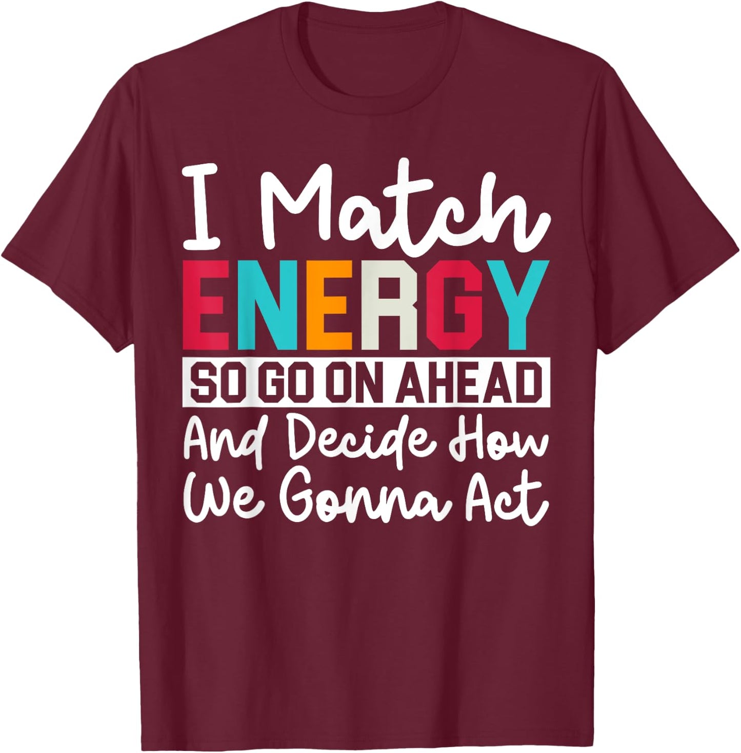 I Match Energy So How We Gonna Act Today I Match Energy T-Shirt - T-Shirt | Maroon