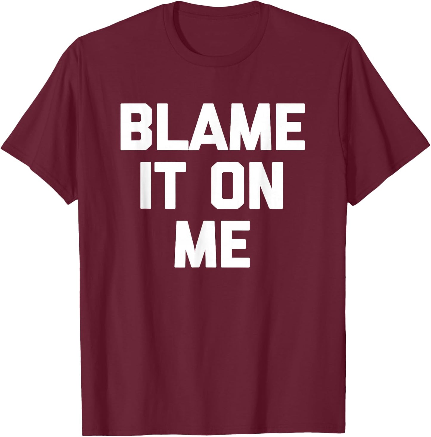 Blame It On Me funny saying sarcastic novelty humor T-Shirt - T-Shirt | Maroon