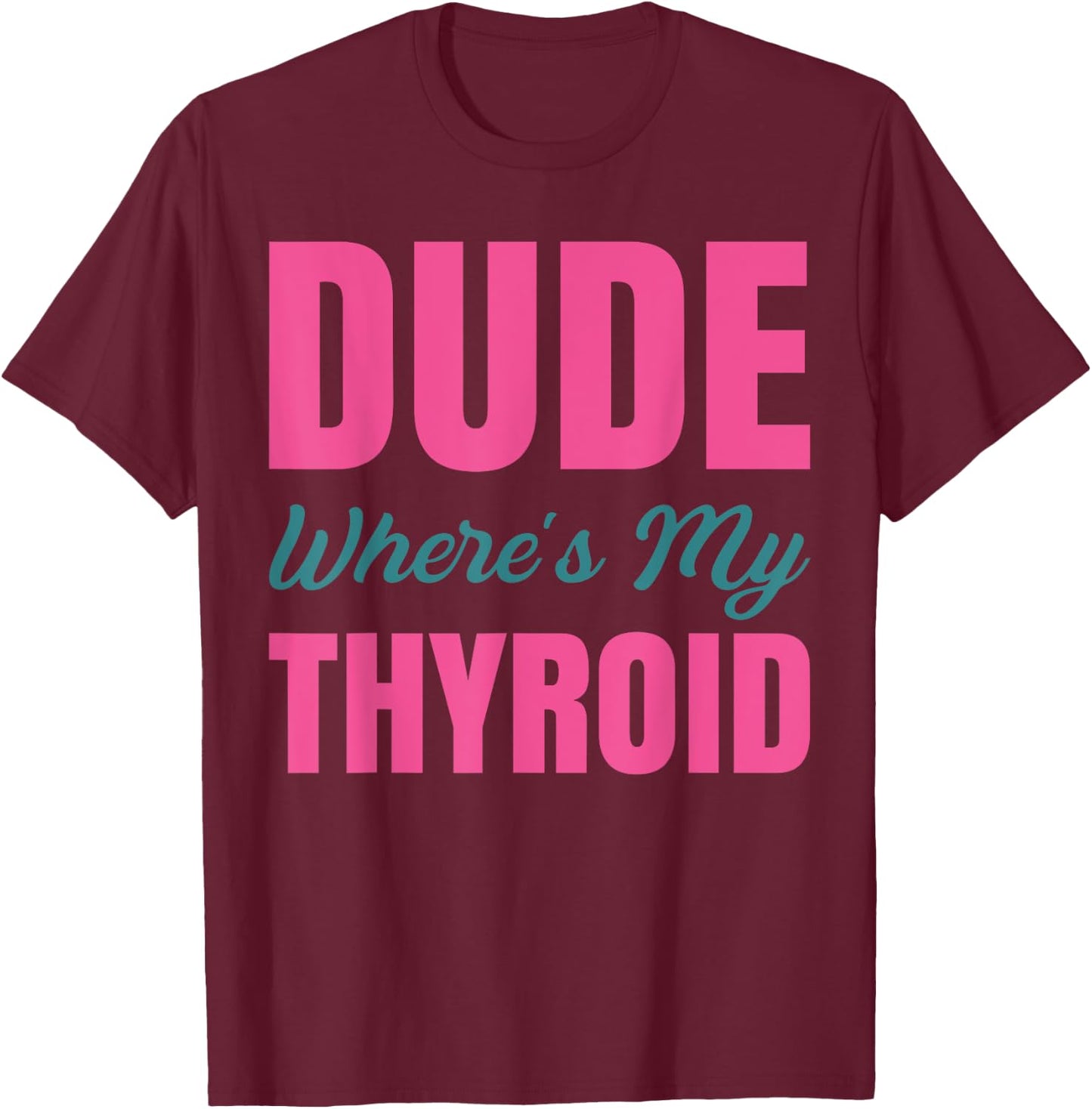 Dude Wheres My Thyroid T-Shirt - T-Shirt | Maroon