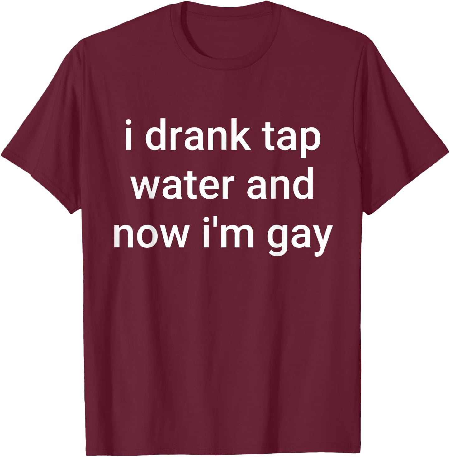 I Drank Tap Water And Now I'm Gay T-Shirt - T-Shirt | Maroon