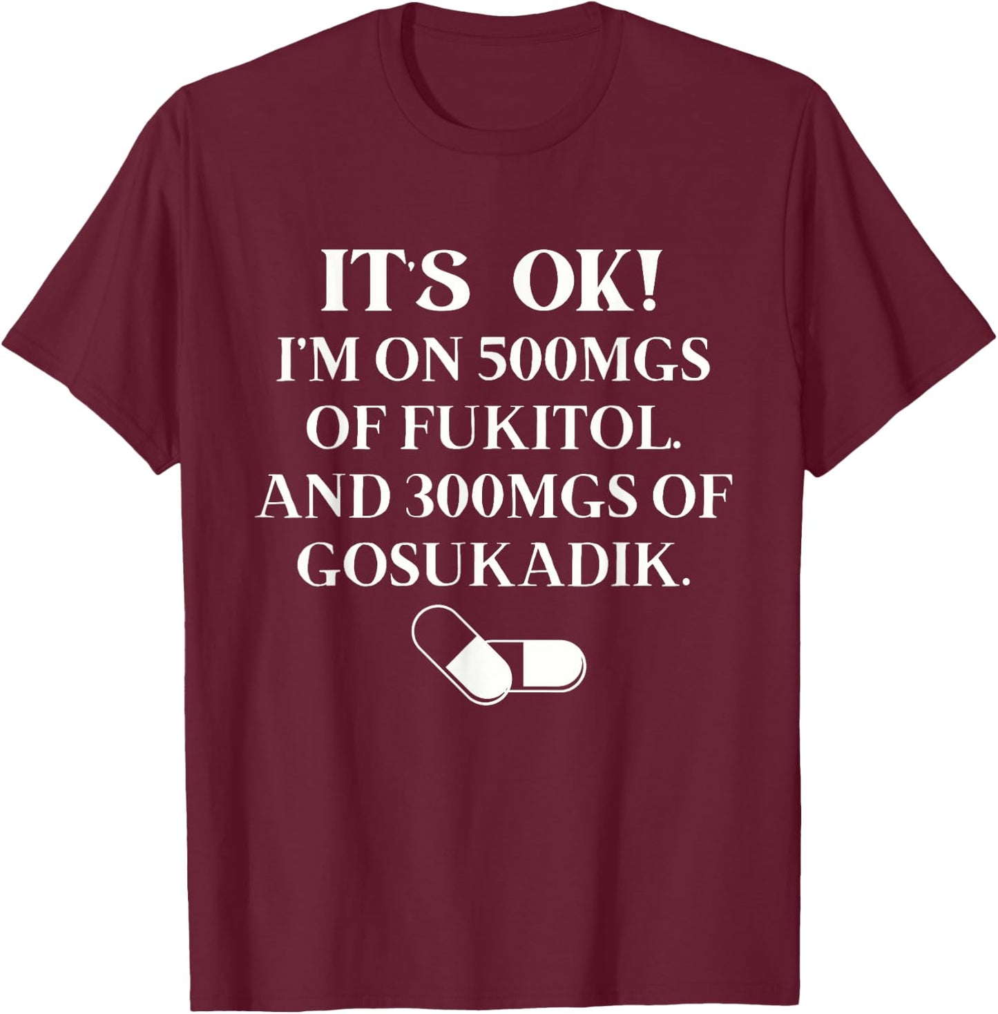 Nurse It's Ok I'm On 500mg Of FUKITOL And 300mgs GO SUKADIK T-Shirt - T-Shirt | Maroon