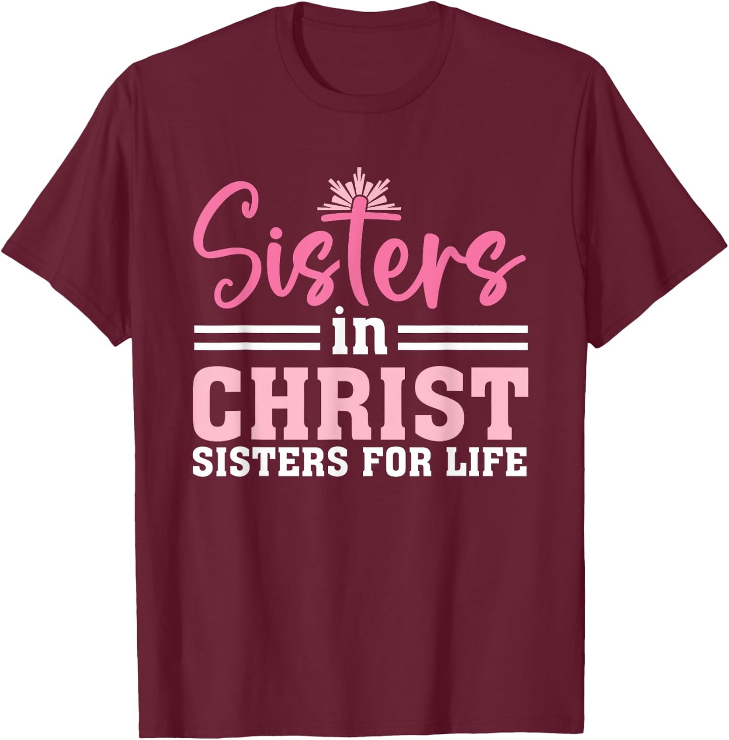 Sisters In Christ Are Sisters For Life, Christian T-Shirt - T-Shirt | Maroon
