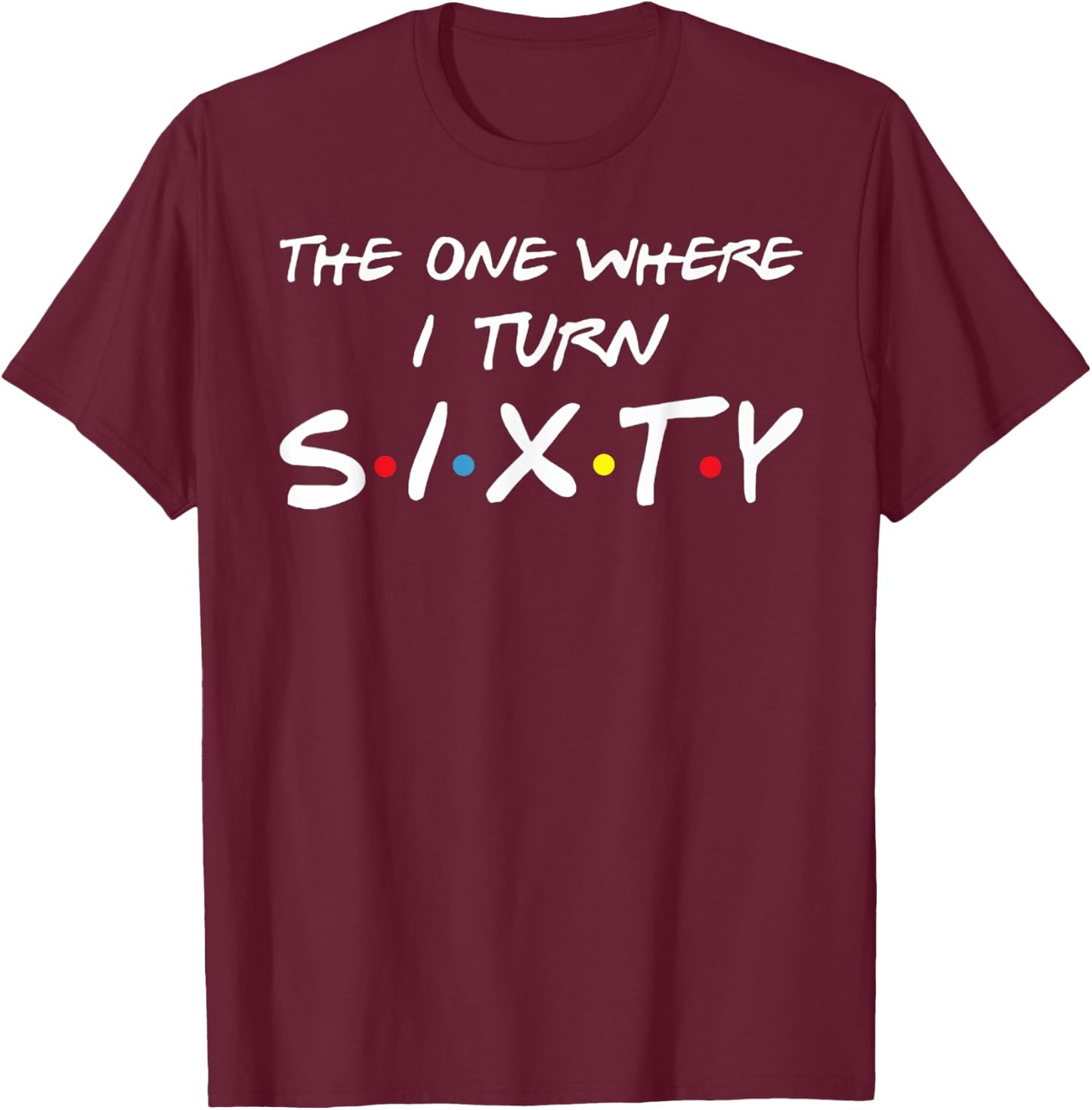 The One Where I Turn Sixty T-Shirt - T-Shirt | Maroon