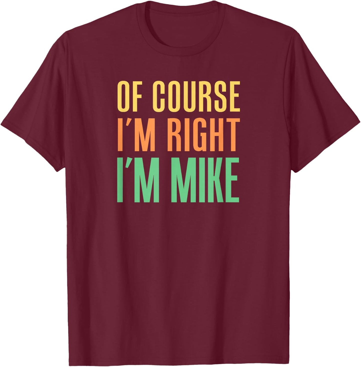 Of Course I'm Right I'm Mike T-Shirt - T-Shirt | Maroon