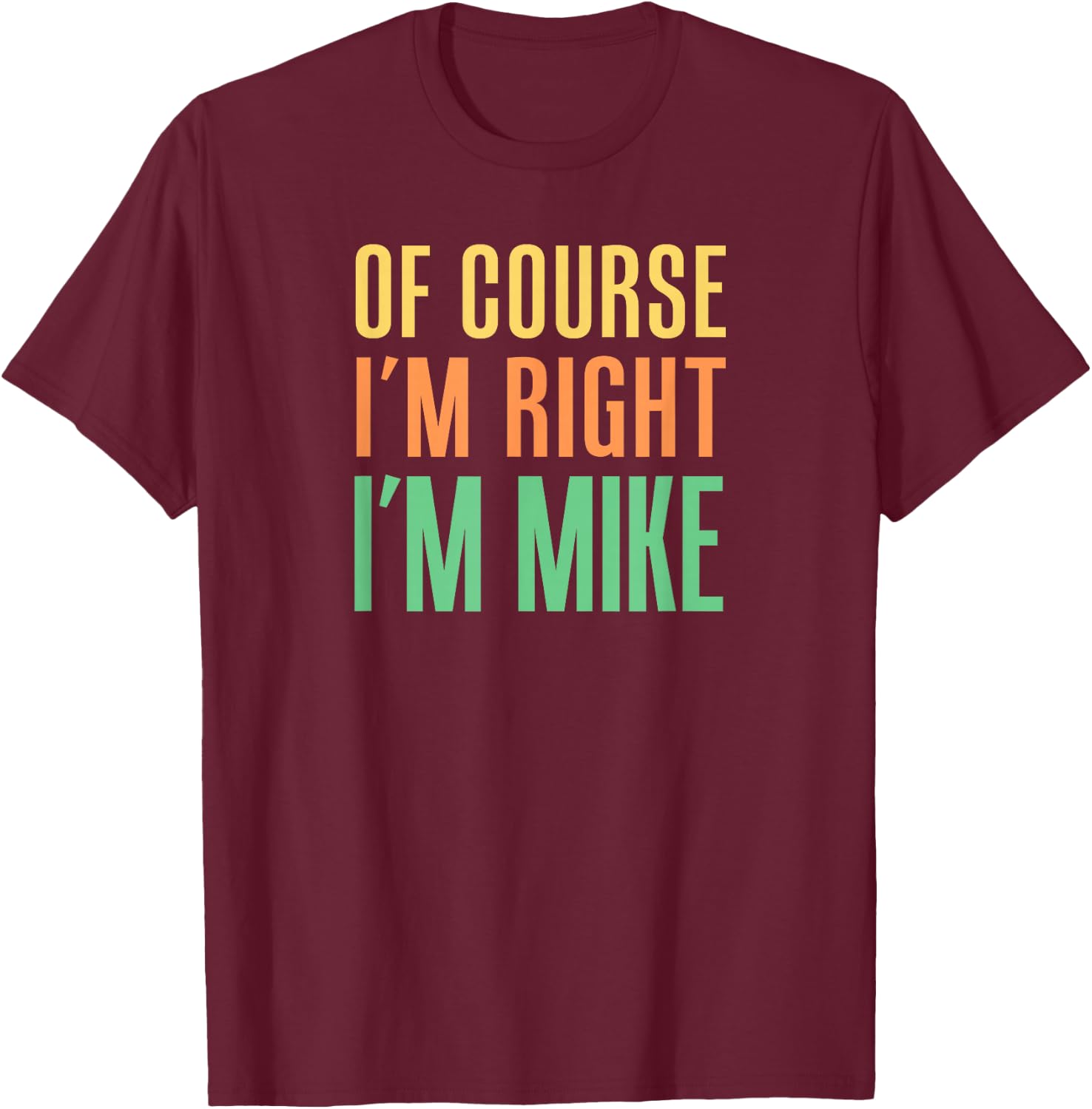 Of Course I'm Right I'm Mike T-Shirt - T-Shirt | Maroon