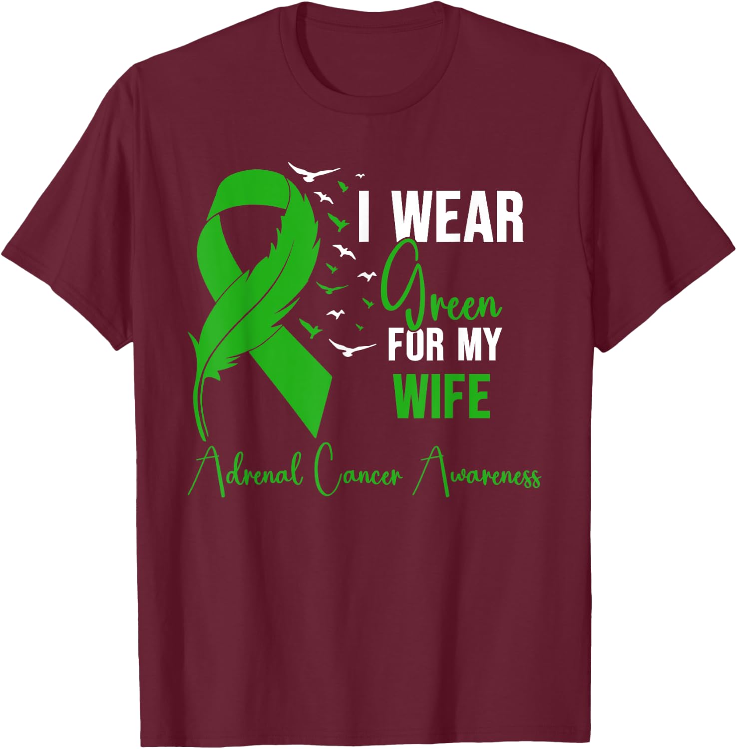 Adrenal Cancer Awareness I Wear Green for My Wife T-Shirt - T-Shirt | Maroon
