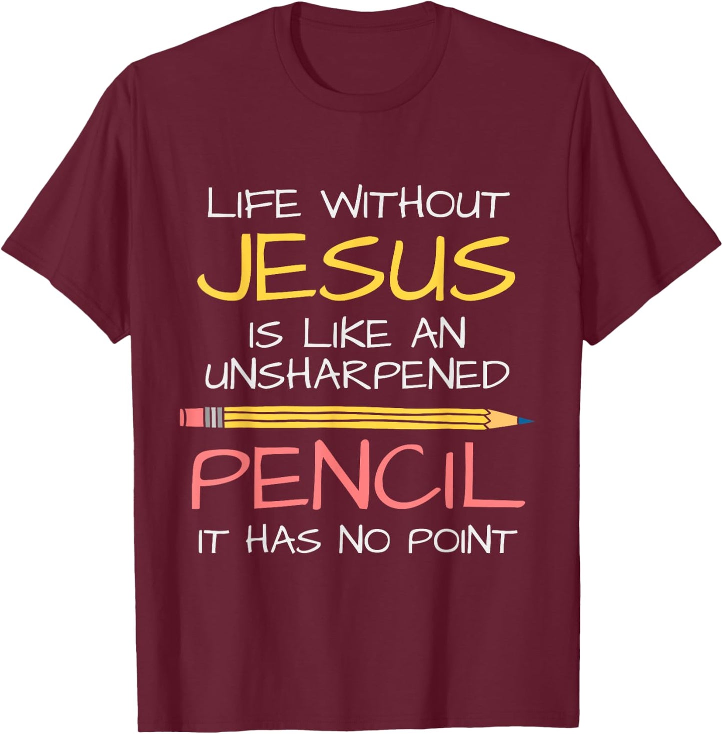 Life Without Jesus Is Like An Unsharpened Pencil Point God T-Shirt - T-Shirt | Maroon