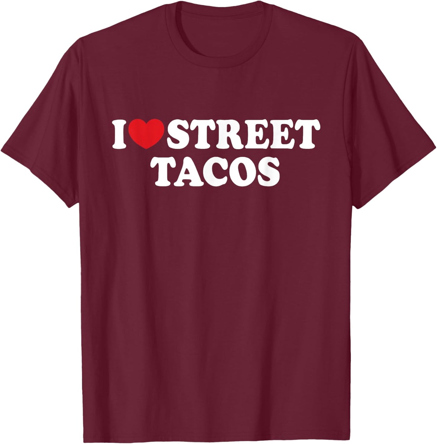 I Love Street Tacos I Heart Street Tacos Funny Food T-Shirt - T-Shirt | Maroon