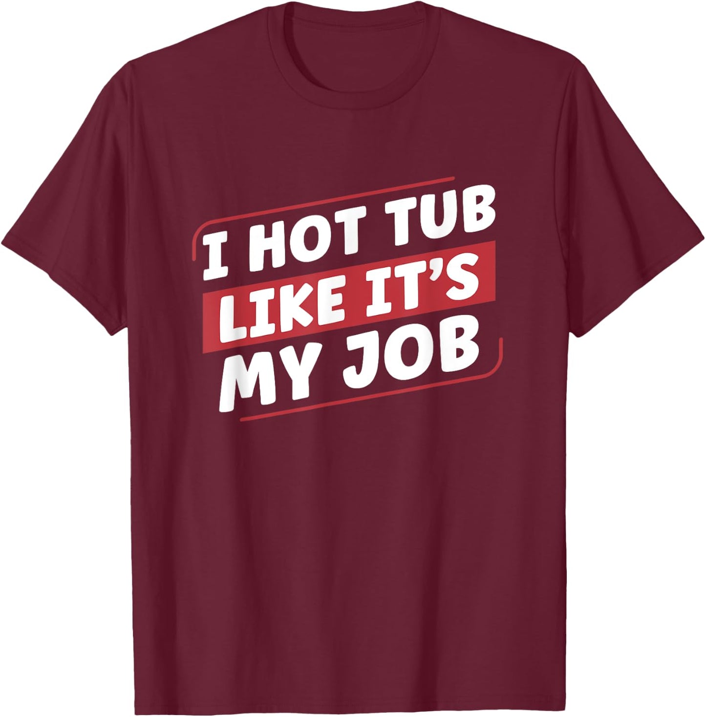 I Hot Tub Like It's My Job Funny Hot Tubs T-Shirt - T-Shirt | Maroon